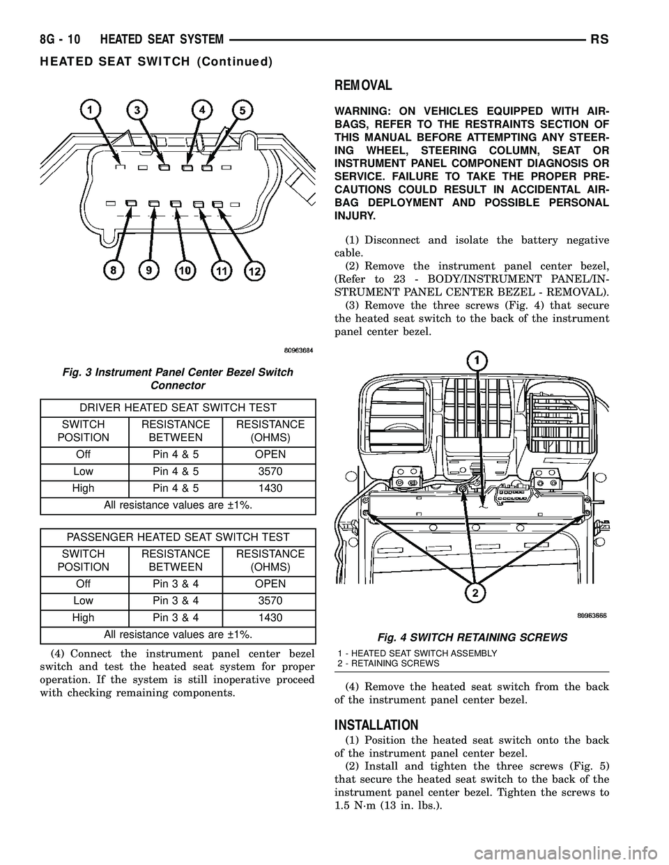 CHRYSLER CARAVAN 2005 Workshop Manual DRIVER HEATED SEAT SWITCH TEST
SWITCH
POSITIONRESISTANCE
BETWEENRESISTANCE
(OHMS)
Off Pin4&5OPEN
Low Pin4&53570
High Pin4&51430
All resistance values are 1%.
PASSENGER HEATED SEAT SWITCH TEST
SWITCH CHRYSLER CARAVAN 2005 Workshop Manual DRIVER HEATED SEAT SWITCH TEST
SWITCH
POSITIONRESISTANCE
BETWEENRESISTANCE
(OHMS)
Off Pin4&5OPEN
Low Pin4&53570
High Pin4&51430
All resistance values are 1%.
PASSENGER HEATED SEAT SWITCH TEST
SWITCH
