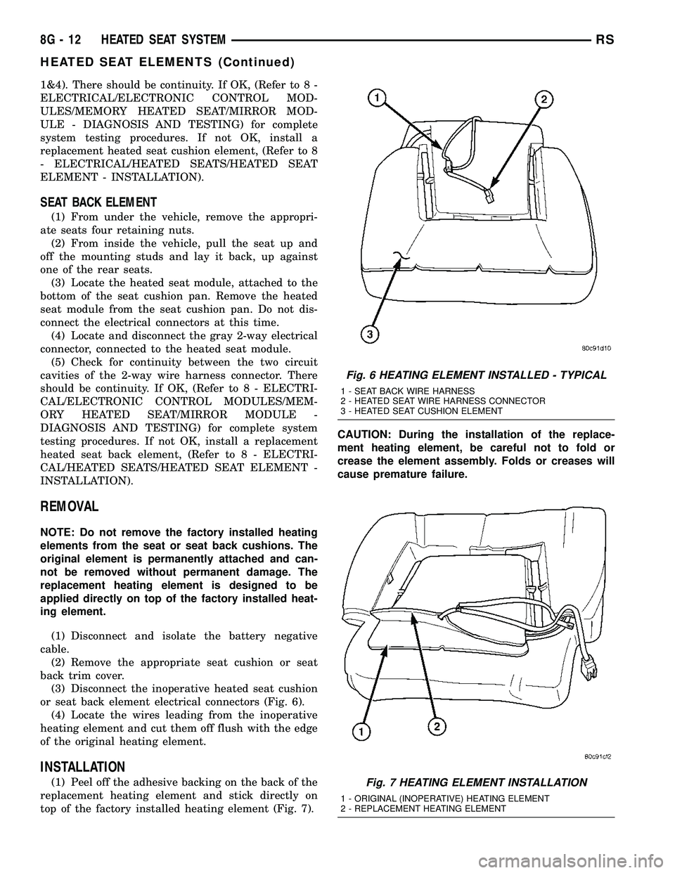 CHRYSLER CARAVAN 2005  Service Manual 1&4). There should be continuity. If OK, (Refer to 8 -
ELECTRICAL/ELECTRONIC CONTROL MOD-
ULES/MEMORY HEATED SEAT/MIRROR MOD-
ULE - DIAGNOSIS AND TESTING) for complete
system testing procedures. If no