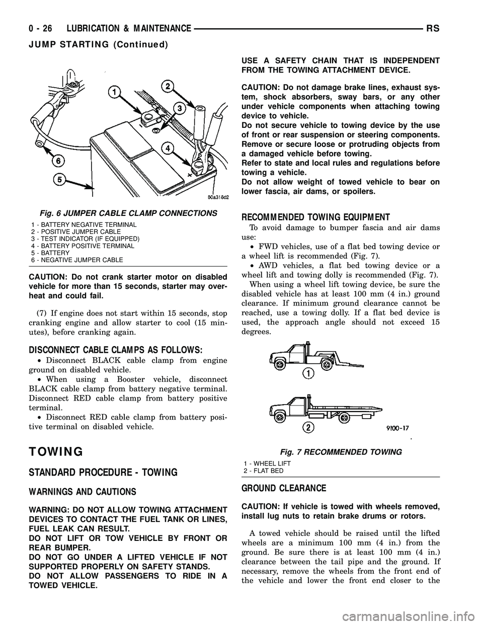 CHRYSLER CARAVAN 2005 Owners Guide CAUTION: Do not crank starter motor on disabled
vehicle for more than 15 seconds, starter may over-
heat and could fail.
(7) If engine does not start within 15 seconds, stop
cranking engine and allow 