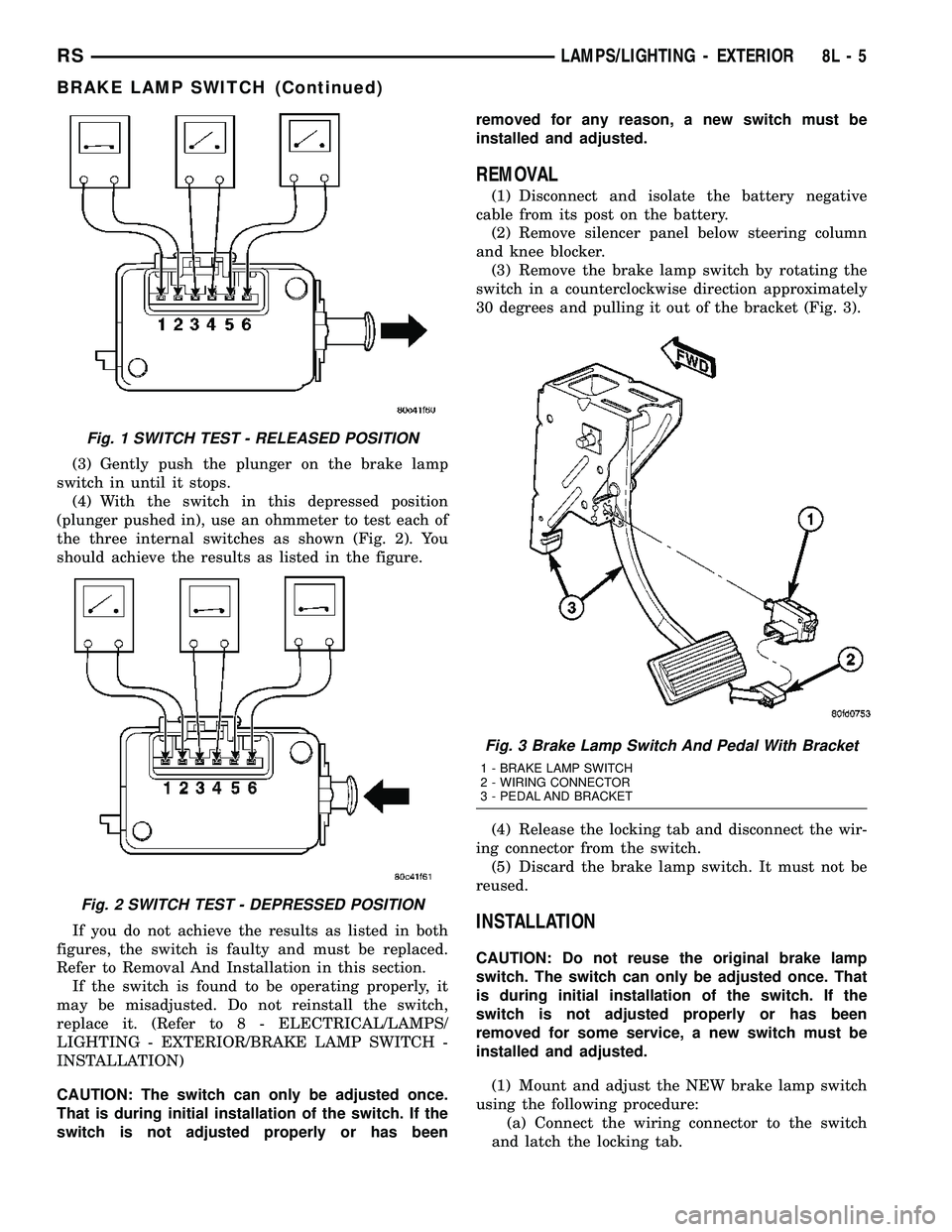 CHRYSLER CARAVAN 2005 Service Manual (3) Gently push the plunger on the brake lamp
switch in until it stops.
(4) With the switch in this depressed position
(plunger pushed in), use an ohmmeter to test each of
the three internal switches CHRYSLER CARAVAN 2005 Service Manual (3) Gently push the plunger on the brake lamp
switch in until it stops.
(4) With the switch in this depressed position
(plunger pushed in), use an ohmmeter to test each of
the three internal switches