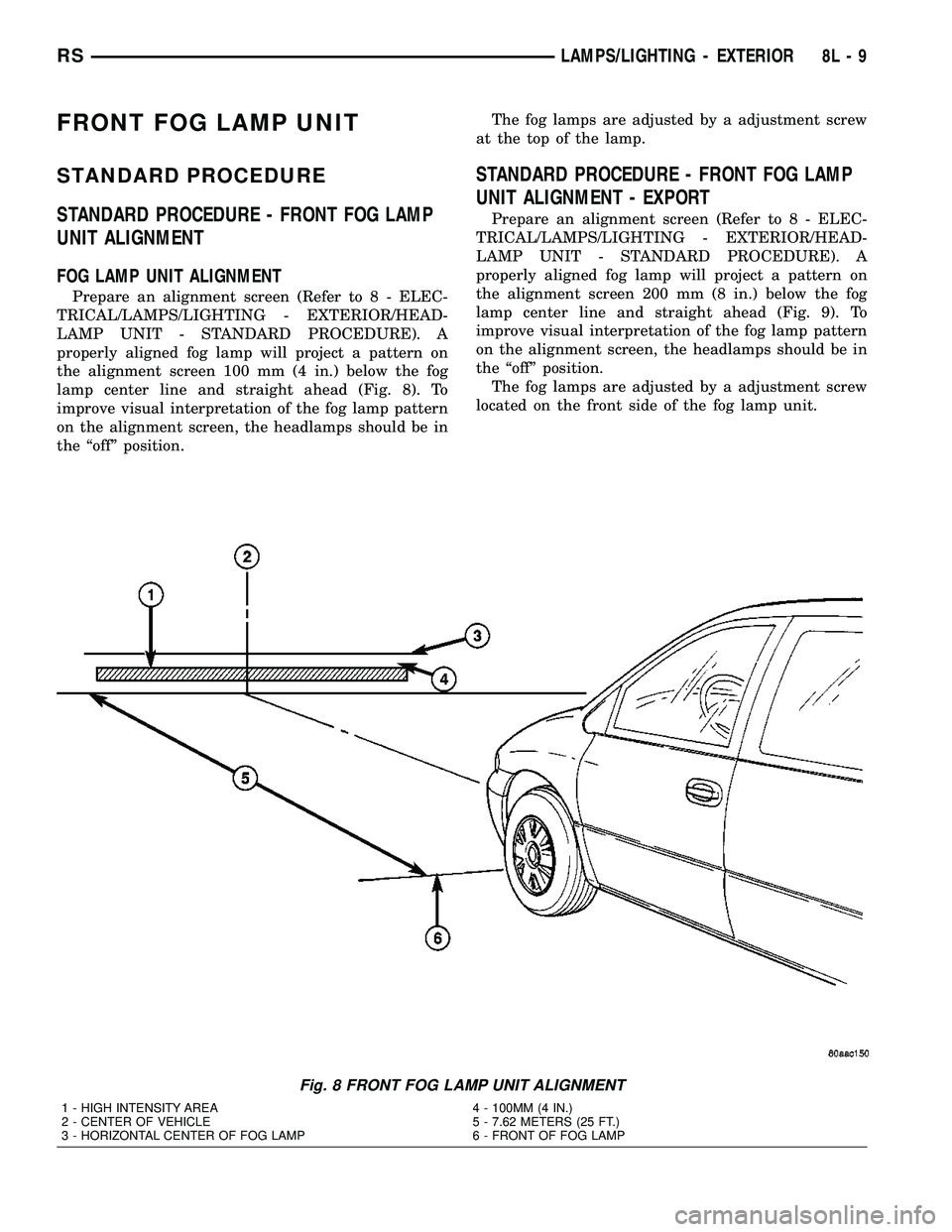 CHRYSLER CARAVAN 2005 Service Manual FRONT FOG LAMP UNIT
STANDARD PROCEDURE
STANDARD PROCEDURE - FRONT FOG LAMP
UNIT ALIGNMENT
FOG LAMP UNIT ALIGNMENT
Prepare an alignment screen (Refer to 8 - ELEC-
TRICAL/LAMPS/LIGHTING - EXTERIOR/HEAD- CHRYSLER CARAVAN 2005 Service Manual FRONT FOG LAMP UNIT
STANDARD PROCEDURE
STANDARD PROCEDURE - FRONT FOG LAMP
UNIT ALIGNMENT
FOG LAMP UNIT ALIGNMENT
Prepare an alignment screen (Refer to 8 - ELEC-
TRICAL/LAMPS/LIGHTING - EXTERIOR/HEAD-