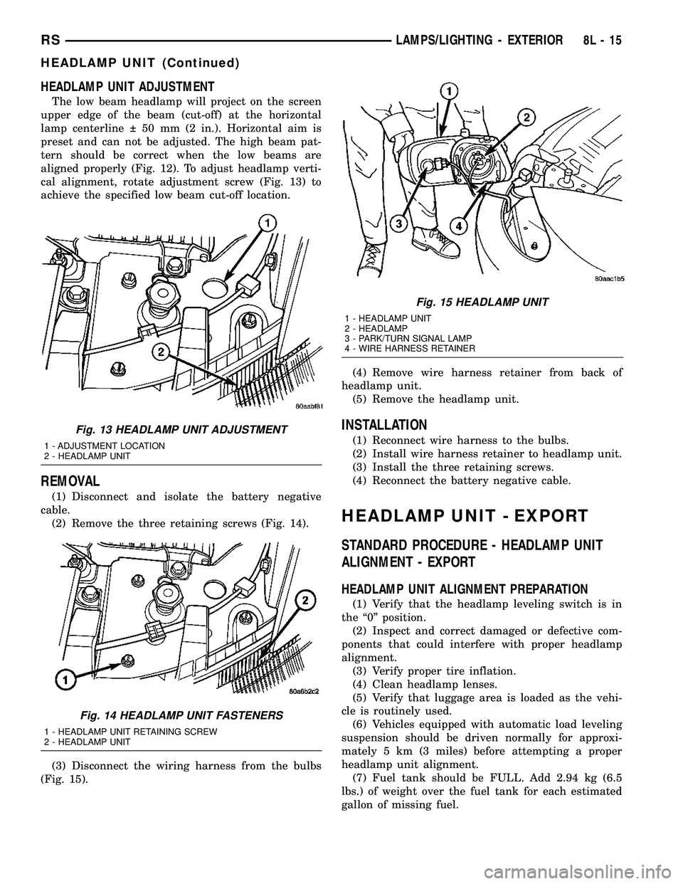 CHRYSLER CARAVAN 2005 Workshop Manual HEADLAMP UNIT ADJUSTMENT
The low beam headlamp will project on the screen
upper edge of the beam (cut-off) at the horizontal
lamp centerline 50 mm (2 in.). Horizontal aim is
preset and can not be a CHRYSLER CARAVAN 2005 Workshop Manual HEADLAMP UNIT ADJUSTMENT
The low beam headlamp will project on the screen
upper edge of the beam (cut-off) at the horizontal
lamp centerline 50 mm (2 in.). Horizontal aim is
preset and can not be a
