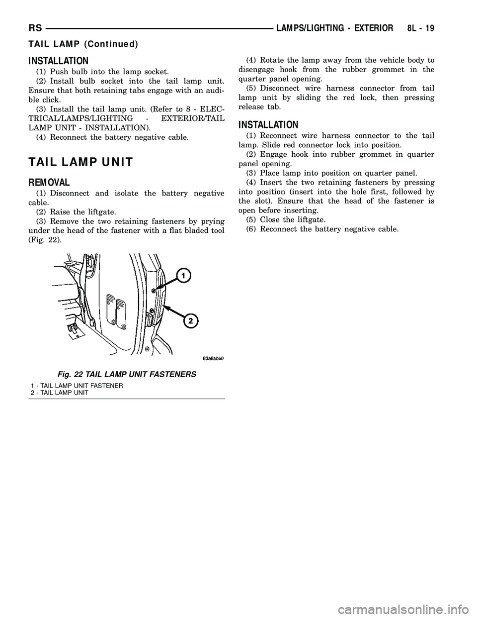 CHRYSLER CARAVAN 2005 Service Manual INSTALLATION
(1) Push bulb into the lamp socket.
(2) Install bulb socket into the tail lamp unit.
Ensure that both retaining tabs engage with an audi-
ble click.
(3) Install the tail lamp unit. (Refer CHRYSLER CARAVAN 2005 Service Manual INSTALLATION
(1) Push bulb into the lamp socket.
(2) Install bulb socket into the tail lamp unit.
Ensure that both retaining tabs engage with an audi-
ble click.
(3) Install the tail lamp unit. (Refer