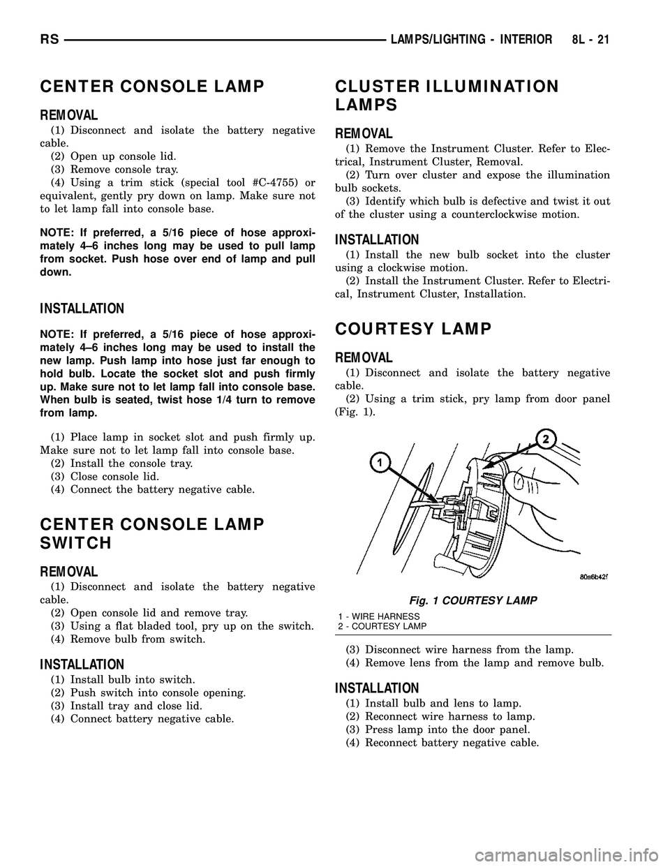 CHRYSLER CARAVAN 2005 Service Manual CENTER CONSOLE LAMP
REMOVAL
(1) Disconnect and isolate the battery negative
cable.
(2) Open up console lid.
(3) Remove console tray.
(4) Using a trim stick (special tool #C-4755) or
equivalent, gently CHRYSLER CARAVAN 2005 Service Manual CENTER CONSOLE LAMP
REMOVAL
(1) Disconnect and isolate the battery negative
cable.
(2) Open up console lid.
(3) Remove console tray.
(4) Using a trim stick (special tool #C-4755) or
equivalent, gently
