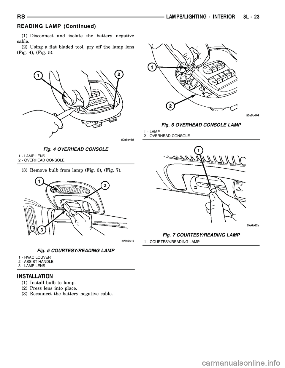 CHRYSLER CARAVAN 2005 Service Manual (1) Disconnect and isolate the battery negative
cable.
(2) Using a flat bladed tool, pry off the lamp lens
(Fig. 4), (Fig. 5).
(3) Remove bulb from lamp (Fig. 6), (Fig. 7).
INSTALLATION
(1) Install bu CHRYSLER CARAVAN 2005 Service Manual (1) Disconnect and isolate the battery negative
cable.
(2) Using a flat bladed tool, pry off the lamp lens
(Fig. 4), (Fig. 5).
(3) Remove bulb from lamp (Fig. 6), (Fig. 7).
INSTALLATION
(1) Install bu