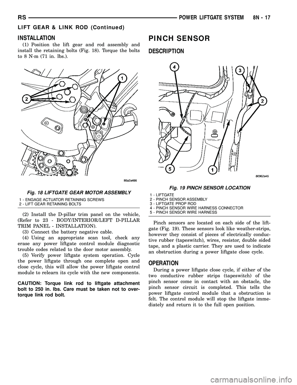 CHRYSLER CARAVAN 2005 Manual Online INSTALLATION
(1) Position the lift gear and rod assembly and
install the retaining bolts (Fig. 18). Torque the bolts
to 8 N´m (71 in. lbs.).
(2) Install the D-pillar trim panel on the vehicle,
(Refer CHRYSLER CARAVAN 2005 Manual Online INSTALLATION
(1) Position the lift gear and rod assembly and
install the retaining bolts (Fig. 18). Torque the bolts
to 8 N´m (71 in. lbs.).
(2) Install the D-pillar trim panel on the vehicle,
(Refer