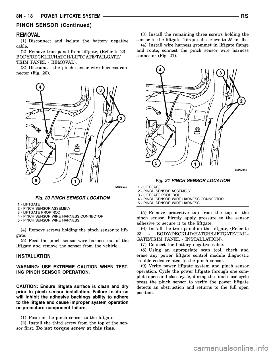 CHRYSLER CARAVAN 2005 Manual Online REMOVAL
(1) Disconnect and isolate the battery negative
cable.
(2) Remove trim panel from liftgate, (Refer to 23 -
BODY/DECKLID/HATCH/LIFTGATE/TAILGATE/
TRIM PANEL - REMOVAL).
(3) Disconnect the pinch CHRYSLER CARAVAN 2005 Manual Online REMOVAL
(1) Disconnect and isolate the battery negative
cable.
(2) Remove trim panel from liftgate, (Refer to 23 -
BODY/DECKLID/HATCH/LIFTGATE/TAILGATE/
TRIM PANEL - REMOVAL).
(3) Disconnect the pinch