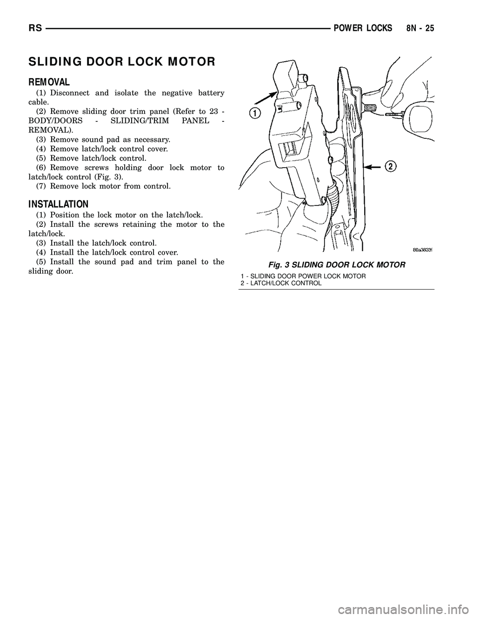 CHRYSLER CARAVAN 2005 Service Manual SLIDING DOOR LOCK MOTOR
REMOVAL
(1) Disconnect and isolate the negative battery
cable.
(2) Remove sliding door trim panel (Refer to 23 -
BODY/DOORS - SLIDING/TRIM PANEL -
REMOVAL).
(3) Remove sound pa CHRYSLER CARAVAN 2005 Service Manual SLIDING DOOR LOCK MOTOR
REMOVAL
(1) Disconnect and isolate the negative battery
cable.
(2) Remove sliding door trim panel (Refer to 23 -
BODY/DOORS - SLIDING/TRIM PANEL -
REMOVAL).
(3) Remove sound pa