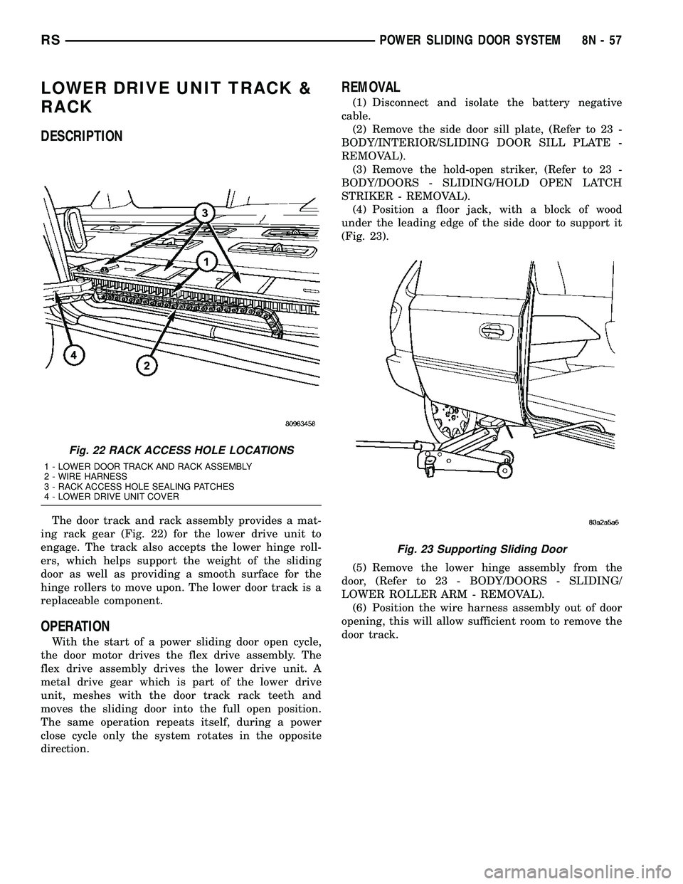 CHRYSLER CARAVAN 2005 Manual Online LOWER DRIVE UNIT TRACK &
RACK
DESCRIPTION
The door track and rack assembly provides a mat-
ing rack gear (Fig. 22) for the lower drive unit to
engage. The track also accepts the lower hinge roll-
ers, CHRYSLER CARAVAN 2005 Manual Online LOWER DRIVE UNIT TRACK &
RACK
DESCRIPTION
The door track and rack assembly provides a mat-
ing rack gear (Fig. 22) for the lower drive unit to
engage. The track also accepts the lower hinge roll-
ers,