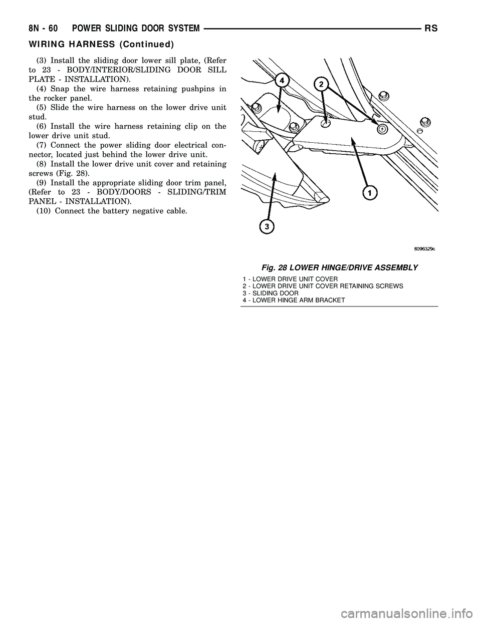 CHRYSLER CARAVAN 2005 Service Manual (3) Install the sliding door lower sill plate, (Refer
to 23 - BODY/INTERIOR/SLIDING DOOR SILL
PLATE - INSTALLATION).
(4) Snap the wire harness retaining pushpins in
the rocker panel.
(5) Slide the wir CHRYSLER CARAVAN 2005 Service Manual (3) Install the sliding door lower sill plate, (Refer
to 23 - BODY/INTERIOR/SLIDING DOOR SILL
PLATE - INSTALLATION).
(4) Snap the wire harness retaining pushpins in
the rocker panel.
(5) Slide the wir