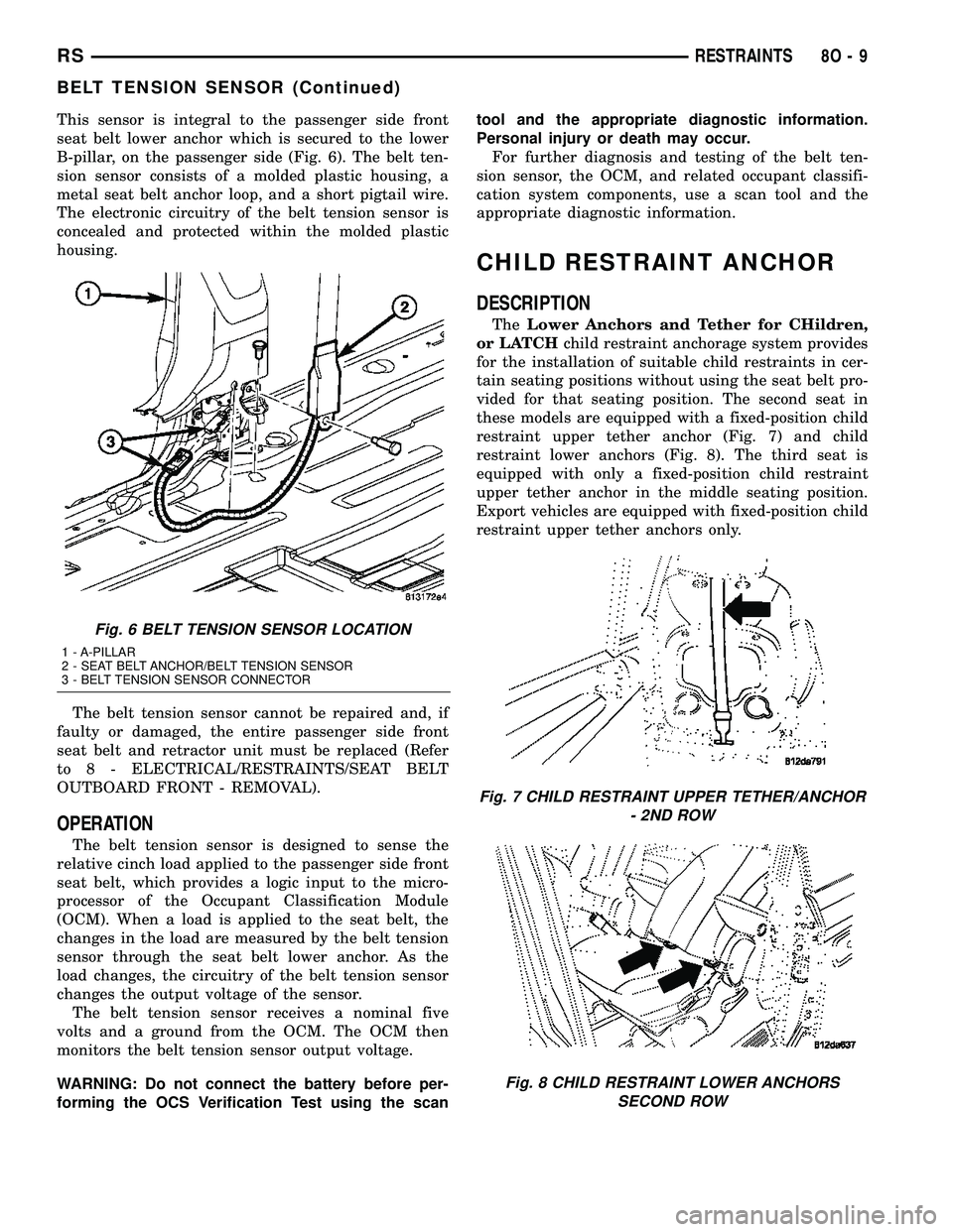 CHRYSLER CARAVAN 2005 Service Manual This sensor is integral to the passenger side front
seat belt lower anchor which is secured to the lower
B-pillar, on the passenger side (Fig. 6). The belt ten-
sion sensor consists of a molded plasti CHRYSLER CARAVAN 2005 Service Manual This sensor is integral to the passenger side front
seat belt lower anchor which is secured to the lower
B-pillar, on the passenger side (Fig. 6). The belt ten-
sion sensor consists of a molded plasti