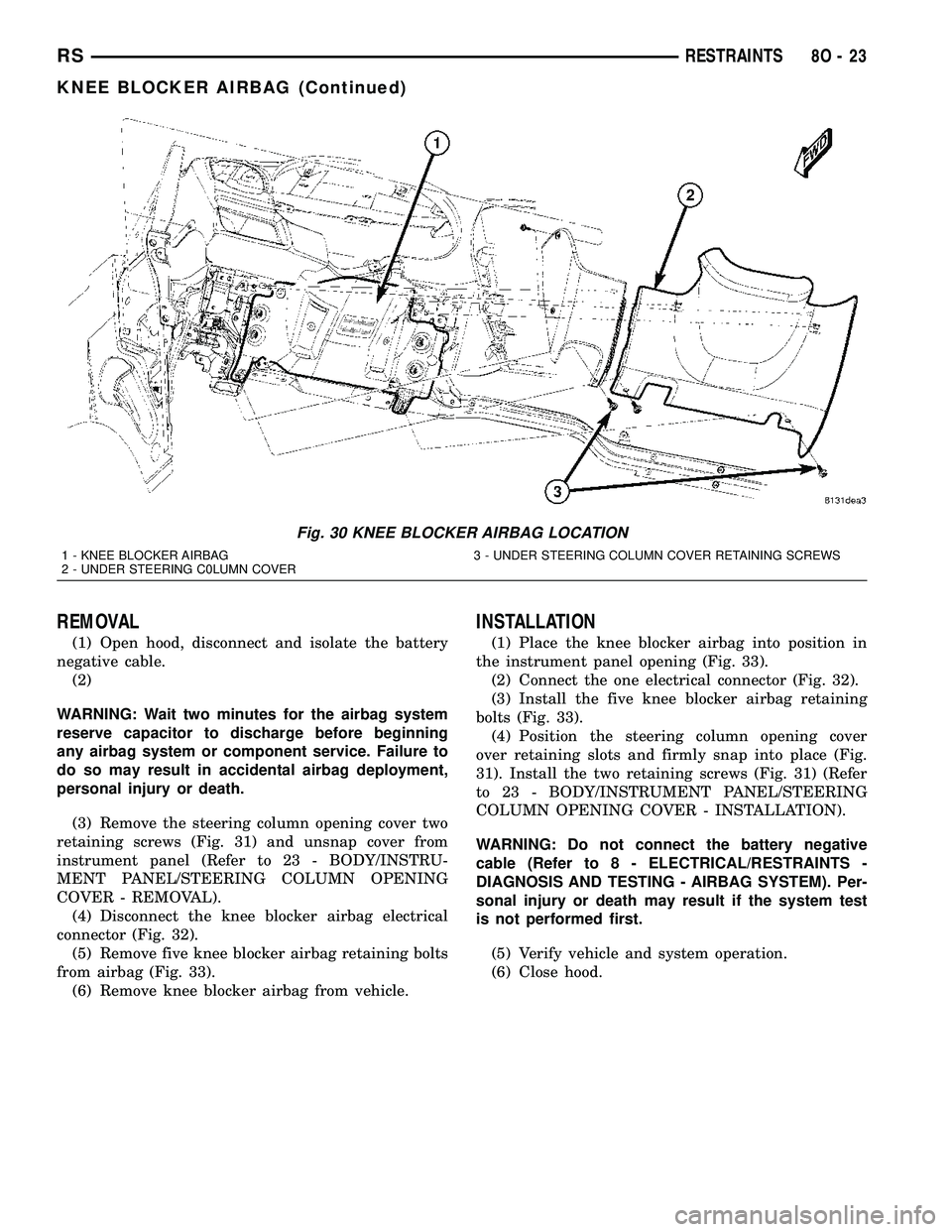 CHRYSLER CARAVAN 2005 Manual Online REMOVAL
(1) Open hood, disconnect and isolate the battery
negative cable.
(2)
WARNING: Wait two minutes for the airbag system
reserve capacitor to discharge before beginning
any airbag system or compo CHRYSLER CARAVAN 2005 Manual Online REMOVAL
(1) Open hood, disconnect and isolate the battery
negative cable.
(2)
WARNING: Wait two minutes for the airbag system
reserve capacitor to discharge before beginning
any airbag system or compo
