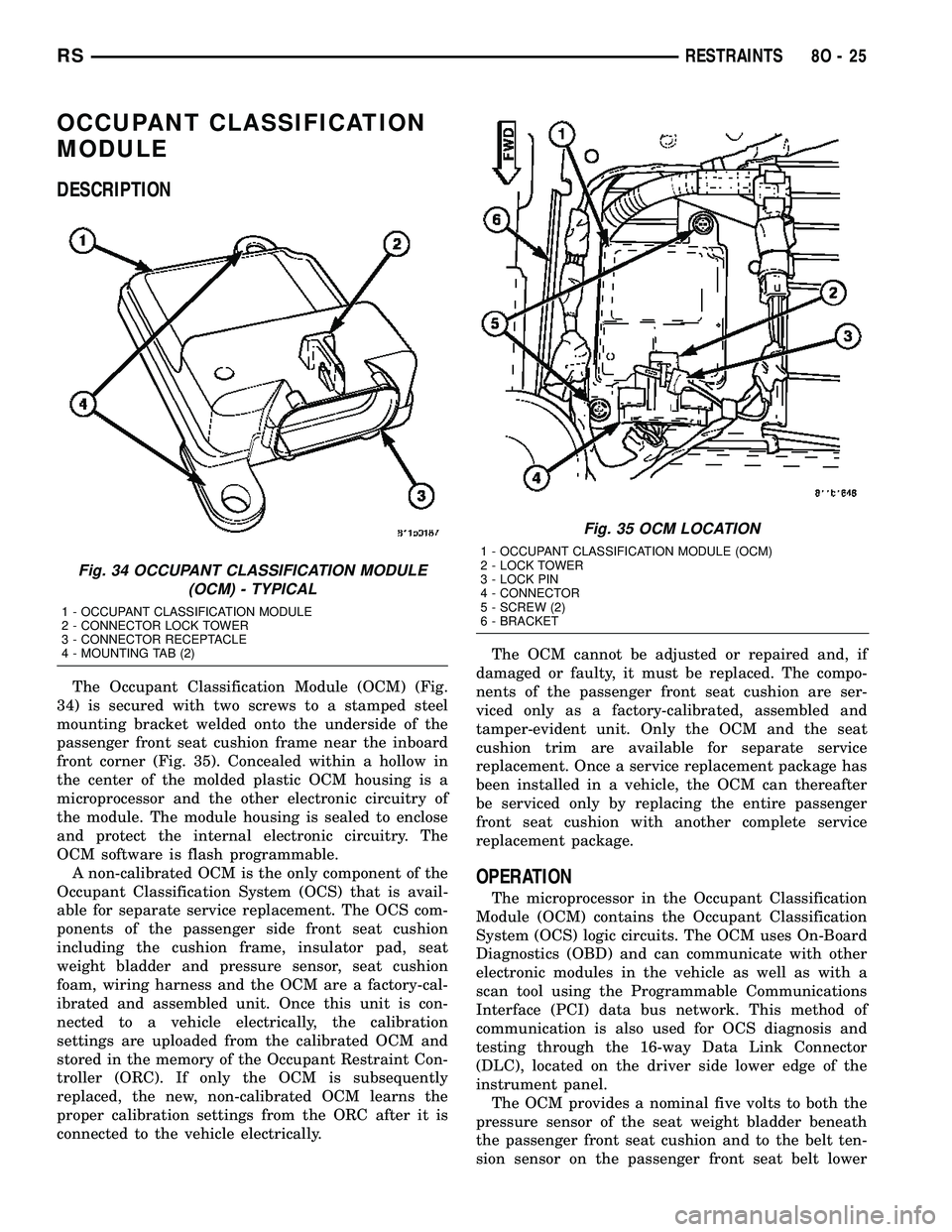 CHRYSLER CARAVAN 2005 Service Manual OCCUPANT CLASSIFICATION
MODULE
DESCRIPTION
The Occupant Classification Module (OCM) (Fig.
34) is secured with two screws to a stamped steel
mounting bracket welded onto the underside of the
passenger CHRYSLER CARAVAN 2005 Service Manual OCCUPANT CLASSIFICATION
MODULE
DESCRIPTION
The Occupant Classification Module (OCM) (Fig.
34) is secured with two screws to a stamped steel
mounting bracket welded onto the underside of the
passenger