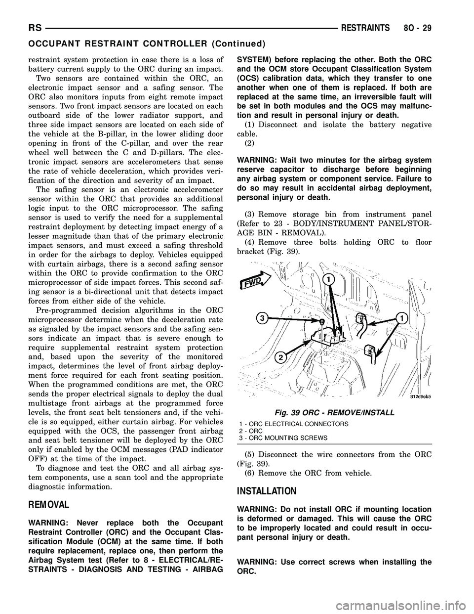 CHRYSLER CARAVAN 2005 Service Manual restraint system protection in case there is a loss of
battery current supply to the ORC during an impact.
Two sensors are contained within the ORC, an
electronic impact sensor and a safing sensor. Th CHRYSLER CARAVAN 2005 Service Manual restraint system protection in case there is a loss of
battery current supply to the ORC during an impact.
Two sensors are contained within the ORC, an
electronic impact sensor and a safing sensor. Th