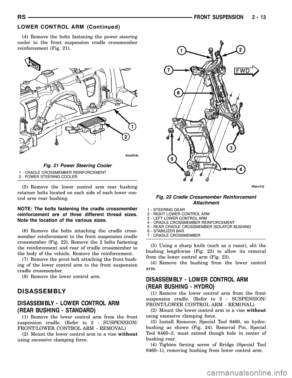 CHRYSLER CARAVAN 2005  Service Manual (4) Remove the bolts fastening the power steering
cooler to the front suspension cradle crossmember
reinforcement (Fig. 21).
(5) Remove the lower control arm rear bushing
retainer bolts located on eac