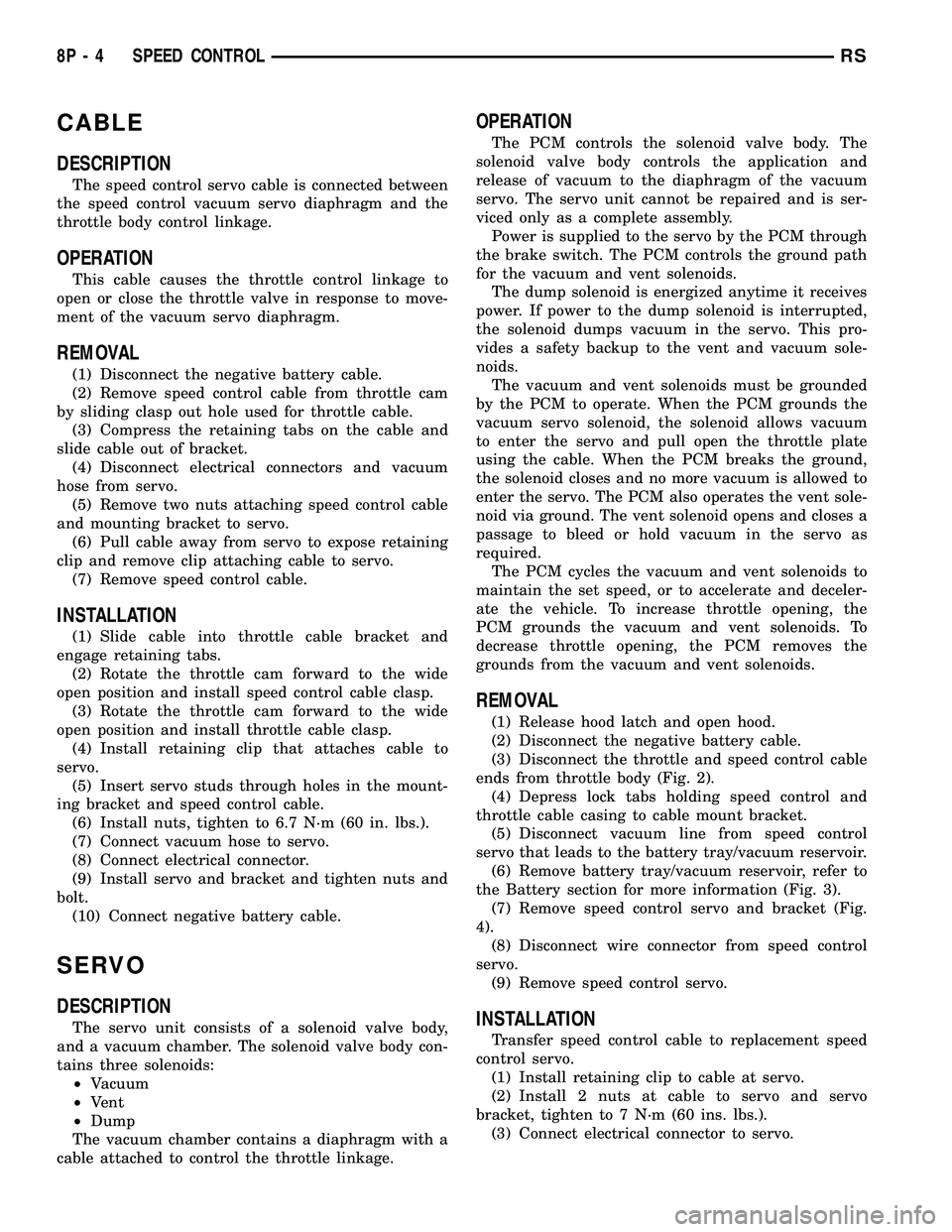 CHRYSLER CARAVAN 2005 Owners Guide CABLE
DESCRIPTION
The speed control servo cable is connected between
the speed control vacuum servo diaphragm and the
throttle body control linkage.
OPERATION
This cable causes the throttle control li CHRYSLER CARAVAN 2005 Owners Guide CABLE
DESCRIPTION
The speed control servo cable is connected between
the speed control vacuum servo diaphragm and the
throttle body control linkage.
OPERATION
This cable causes the throttle control li
