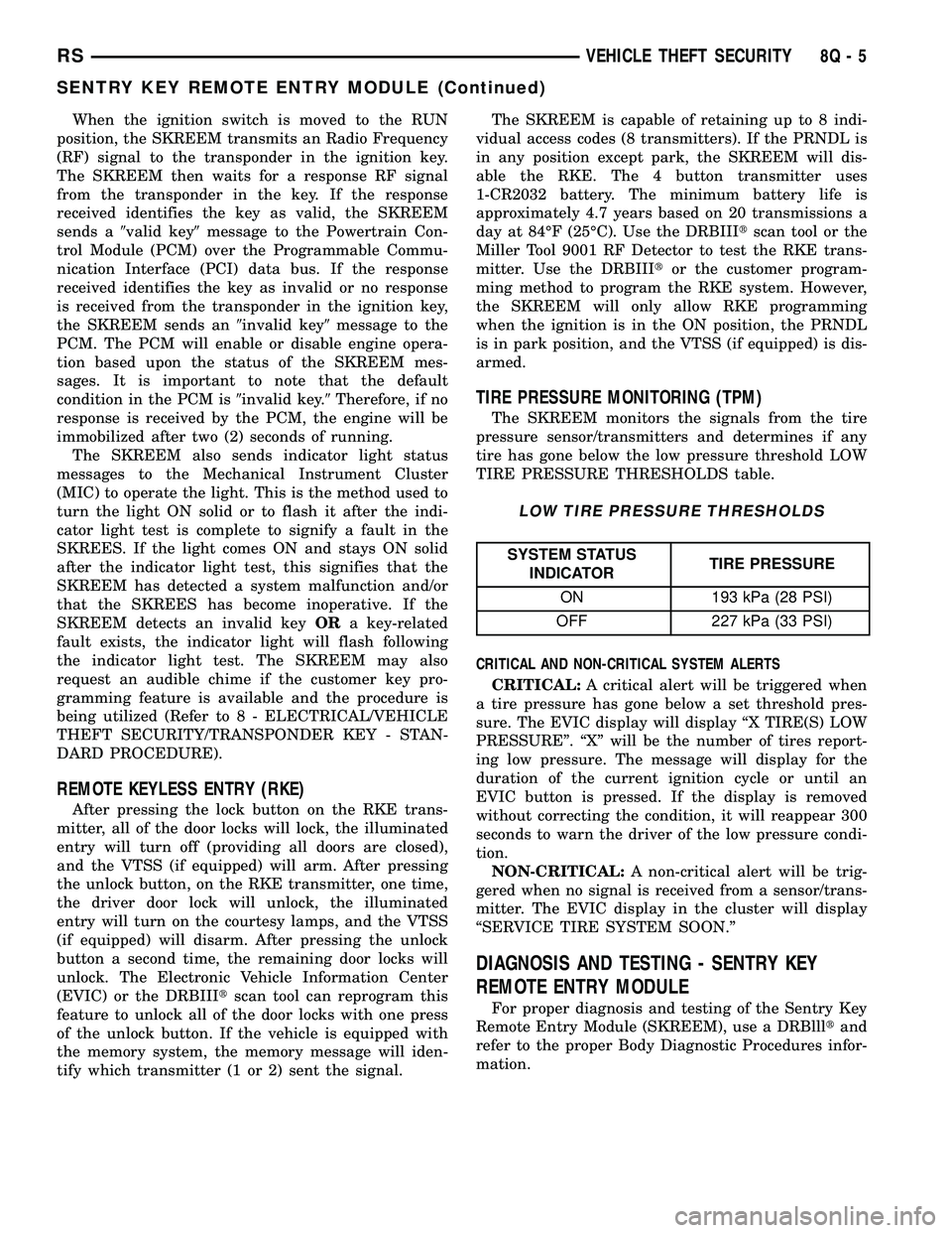 CHRYSLER CARAVAN 2005 Service Manual When the ignition switch is moved to the RUN
position, the SKREEM transmits an Radio Frequency
(RF) signal to the transponder in the ignition key.
The SKREEM then waits for a response RF signal
from t CHRYSLER CARAVAN 2005 Service Manual When the ignition switch is moved to the RUN
position, the SKREEM transmits an Radio Frequency
(RF) signal to the transponder in the ignition key.
The SKREEM then waits for a response RF signal
from t