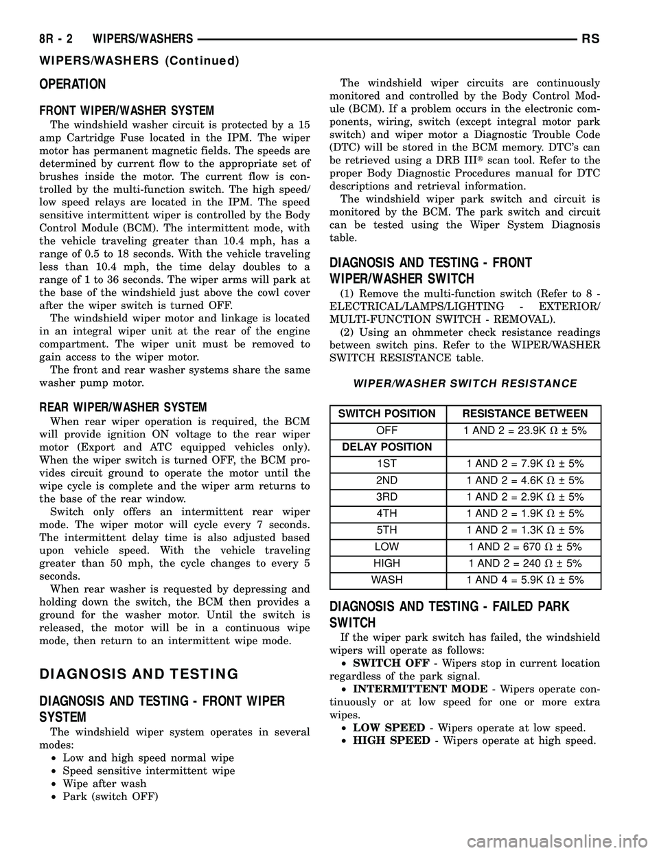 CHRYSLER CARAVAN 2005 Repair Manual OPERATION
FRONT WIPER/WASHER SYSTEM
The windshield washer circuit is protected by a 15
amp Cartridge Fuse located in the IPM. The wiper
motor has permanent magnetic fields. The speeds are
determined b CHRYSLER CARAVAN 2005 Repair Manual OPERATION
FRONT WIPER/WASHER SYSTEM
The windshield washer circuit is protected by a 15
amp Cartridge Fuse located in the IPM. The wiper
motor has permanent magnetic fields. The speeds are
determined b