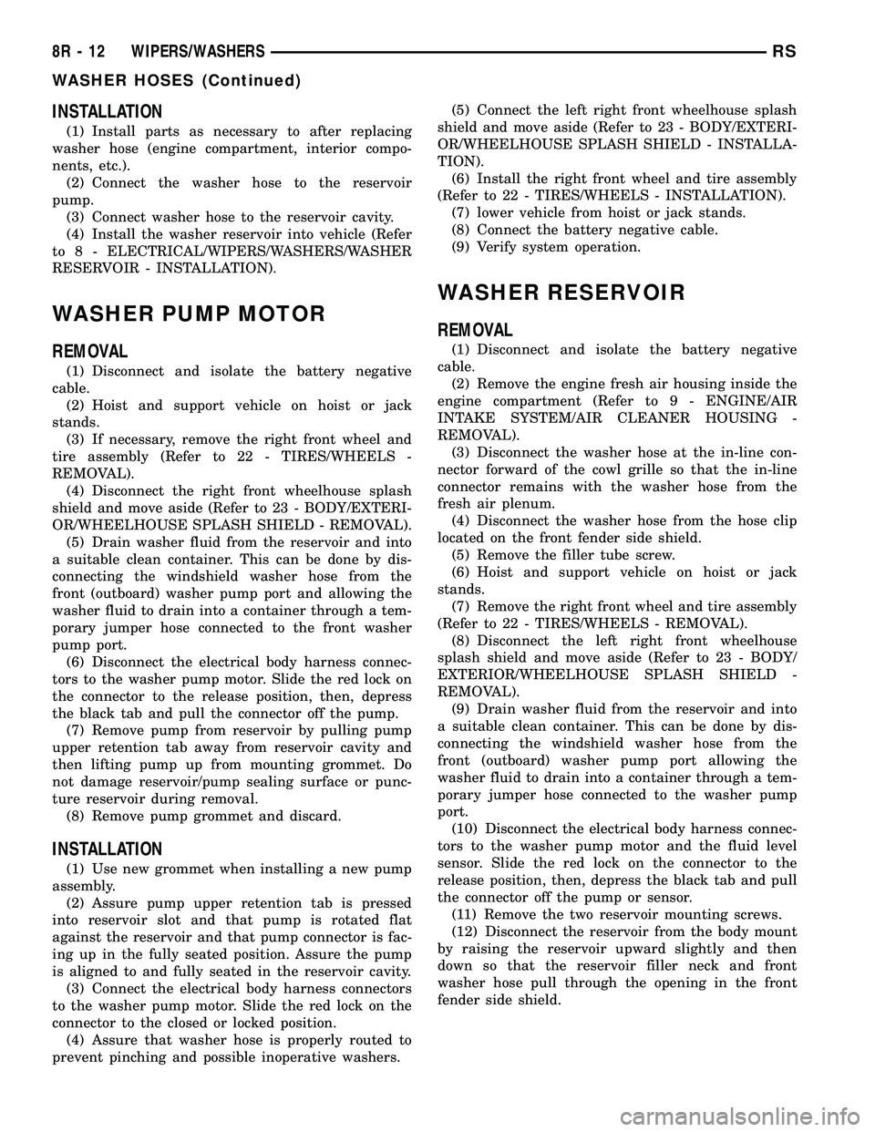 CHRYSLER CARAVAN 2005  Service Manual INSTALLATION
(1) Install parts as necessary to after replacing
washer hose (engine compartment, interior compo-
nents, etc.).
(2) Connect the washer hose to the reservoir
pump.
(3) Connect washer hose