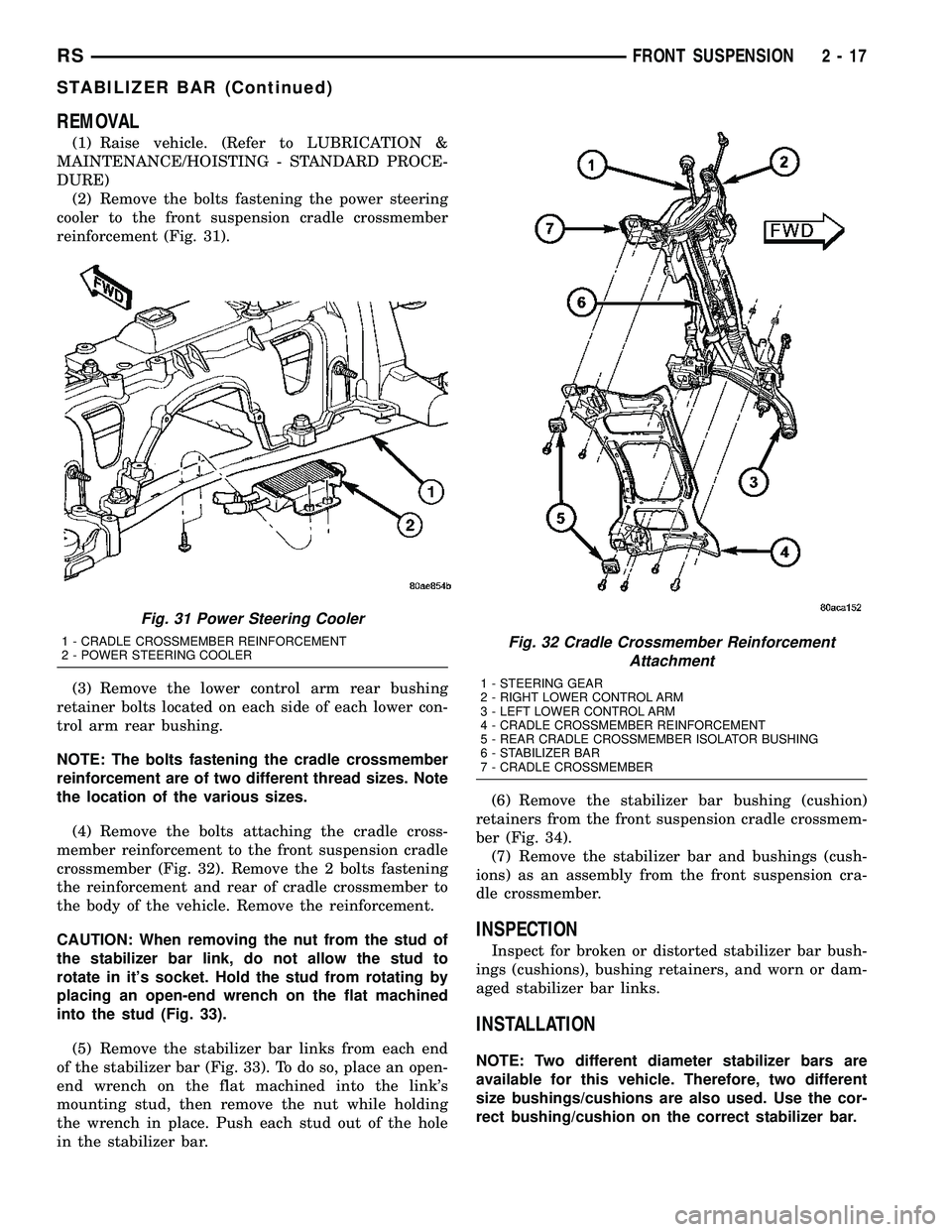 CHRYSLER CARAVAN 2005  Service Manual REMOVAL
(1) Raise vehicle. (Refer to LUBRICATION &
MAINTENANCE/HOISTING - STANDARD PROCE-
DURE)
(2) Remove the bolts fastening the power steering
cooler to the front suspension cradle crossmember
rein
