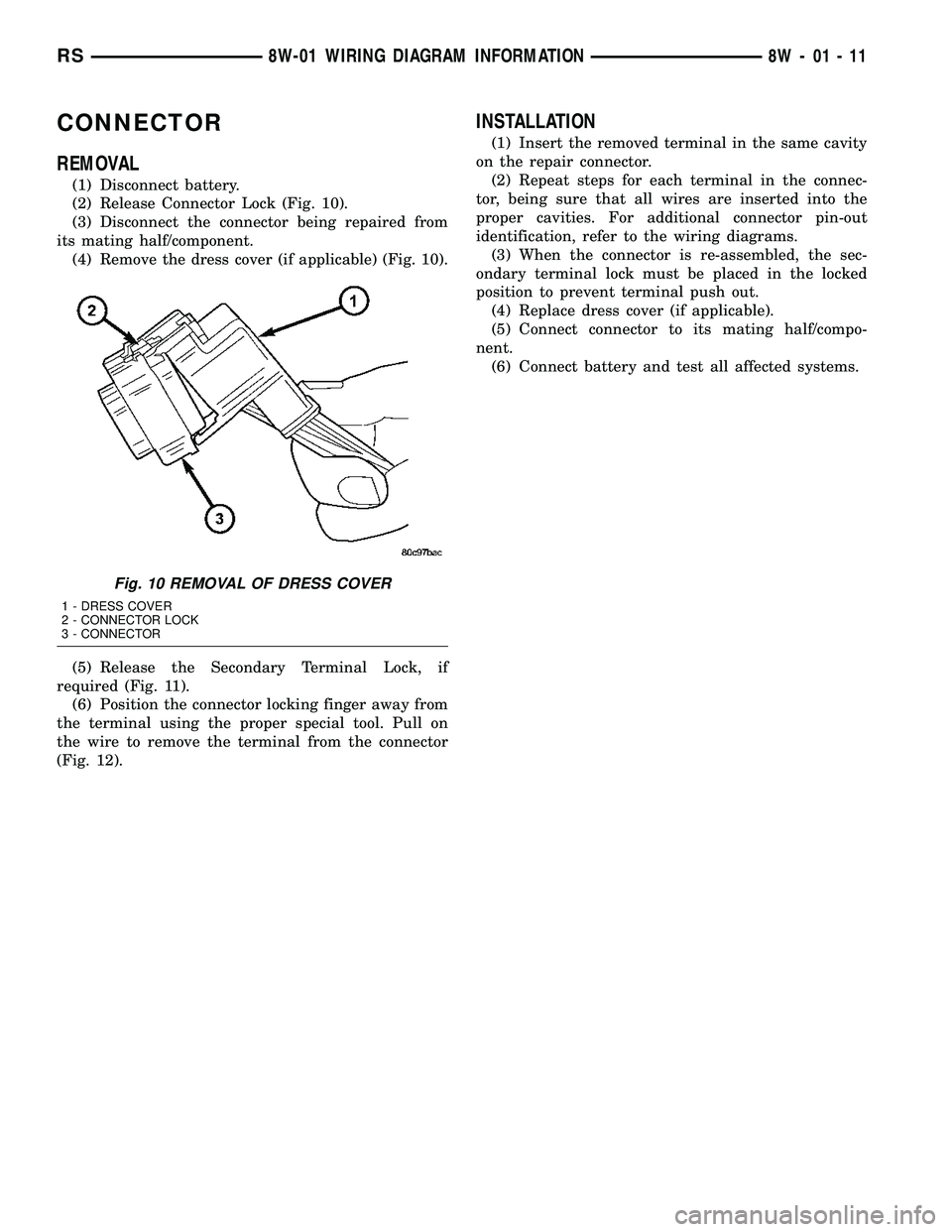 CHRYSLER CARAVAN 2005 Workshop Manual CONNECTOR
REMOVAL
(1) Disconnect battery.
(2) Release Connector Lock (Fig. 10).
(3) Disconnect the connector being repaired from
its mating half/component.
(4) Remove the dress cover (if applicable) ( CHRYSLER CARAVAN 2005 Workshop Manual CONNECTOR
REMOVAL
(1) Disconnect battery.
(2) Release Connector Lock (Fig. 10).
(3) Disconnect the connector being repaired from
its mating half/component.
(4) Remove the dress cover (if applicable) (