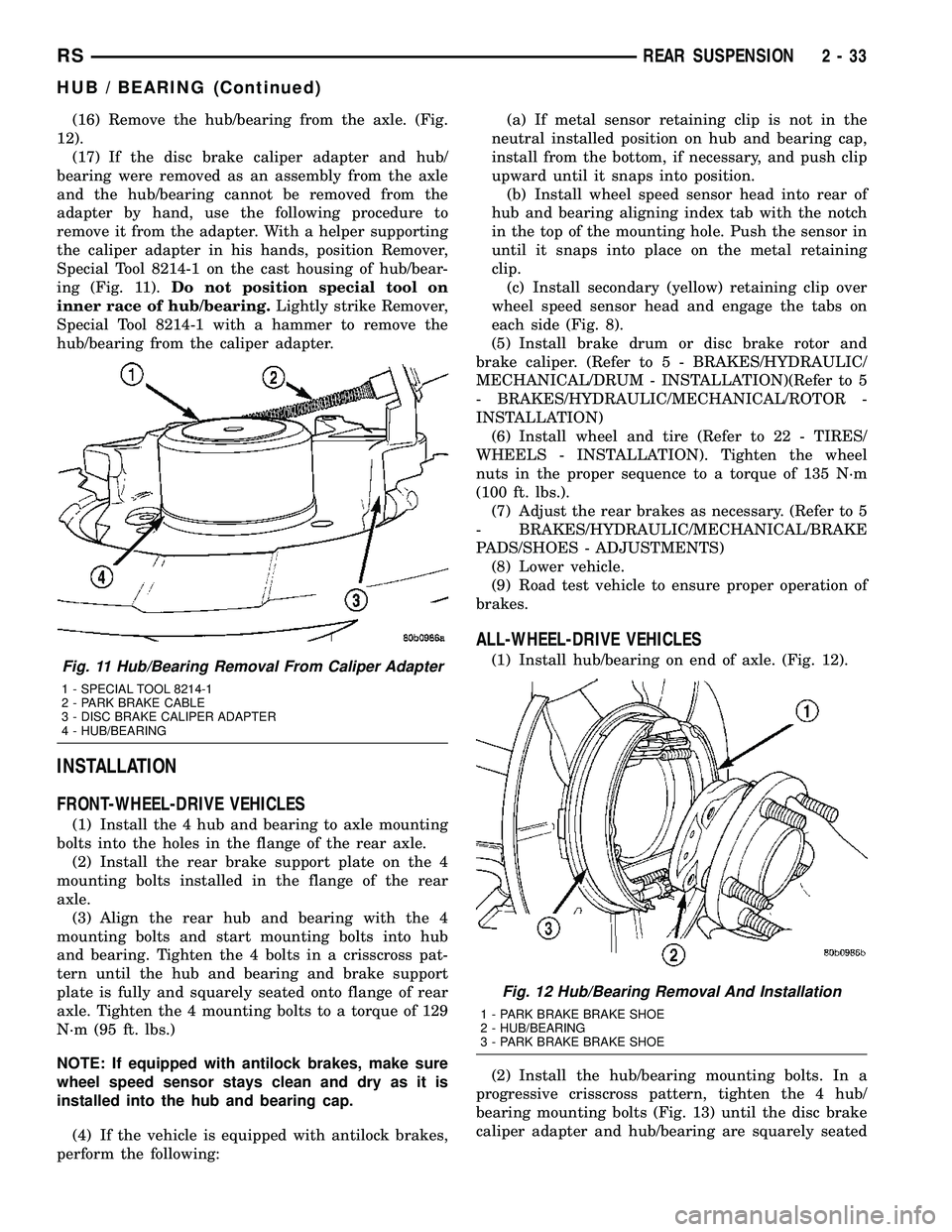 CHRYSLER CARAVAN 2005  Service Manual (16) Remove the hub/bearing from the axle. (Fig.
12).
(17) If the disc brake caliper adapter and hub/
bearing were removed as an assembly from the axle
and the hub/bearing cannot be removed from the
a