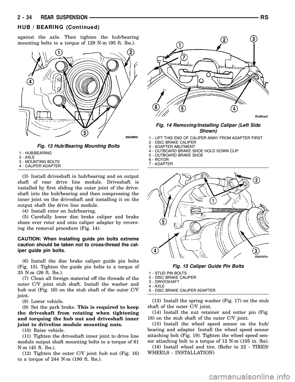 CHRYSLER CARAVAN 2005  Service Manual against the axle. Then tighten the hub/bearing
mounting bolts to a torque of 129 N´m (95 ft. lbs.).
(3) Install driveshaft in hub/bearing and on output
shaft of rear drive line module. Driveshaft is
