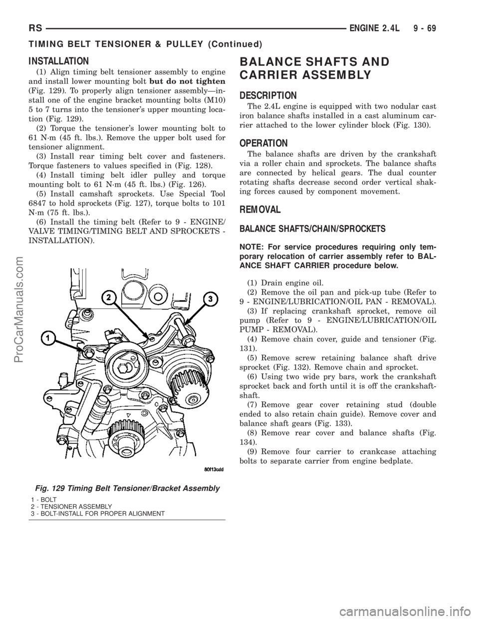 CHRYSLER CARAVAN 2003 Owners Manual INSTALLATION
(1) Align timing belt tensioner assembly to engine
and install lower mounting boltbut do not tighten
(Fig. 129). To properly align tensioner assemblyÐin-
stall one of the engine bracket 