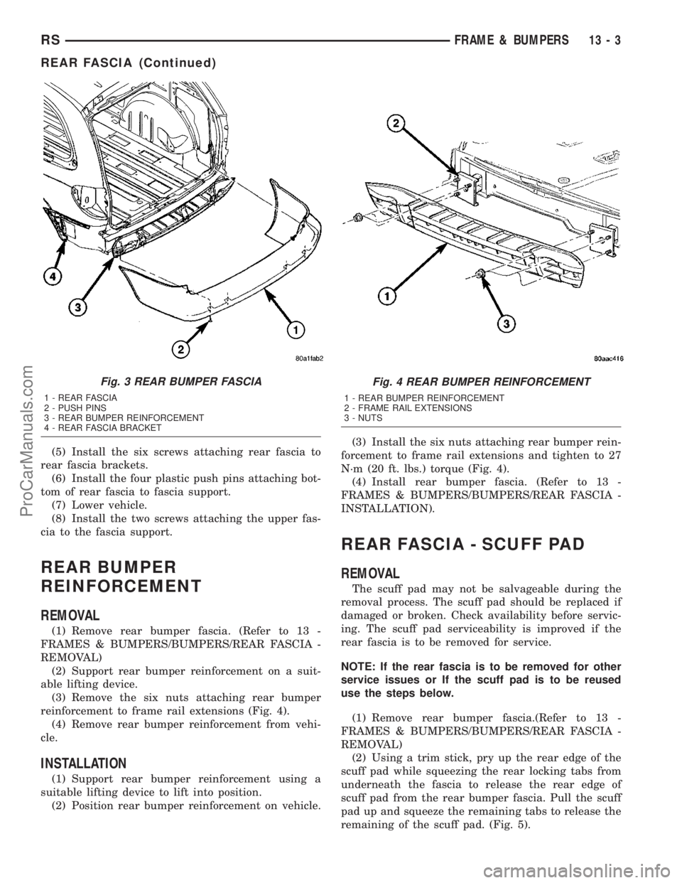 CHRYSLER CARAVAN 2003  Service Manual (5) Install the six screws attaching rear fascia to
rear fascia brackets.
(6) Install the four plastic push pins attaching bot-
tom of rear fascia to fascia support.
(7) Lower vehicle.
(8) Install the