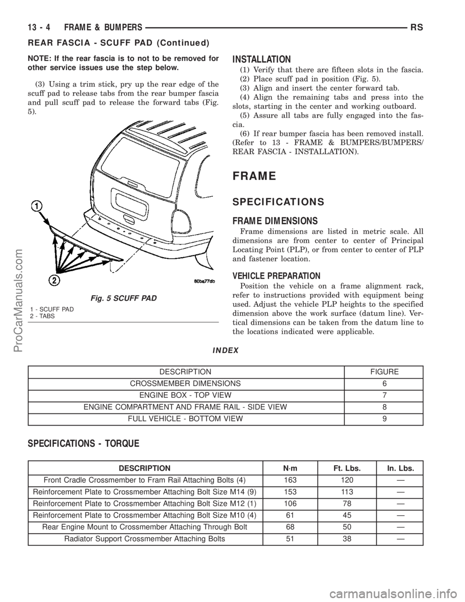 CHRYSLER CARAVAN 2003 Service Manual NOTE: If the rear fascia is to not to be removed for
other service issues use the step below.
(3) Using a trim stick, pry up the rear edge of the
scuff pad to release tabs from the rear bumper fascia
CHRYSLER CARAVAN 2003 Service Manual NOTE: If the rear fascia is to not to be removed for
other service issues use the step below.
(3) Using a trim stick, pry up the rear edge of the
scuff pad to release tabs from the rear bumper fascia