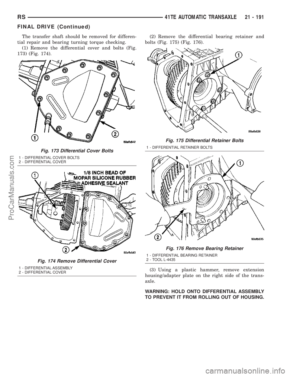 CHRYSLER CARAVAN 2003  Service Manual The transfer shaft should be removed for differen-
tial repair and bearing turning torque checking.
(1) Remove the differential cover and bolts (Fig.
173) (Fig. 174).(2) Remove the differential bearin