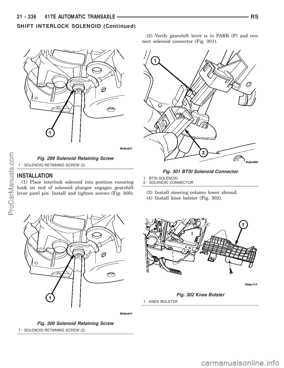 CHRYSLER CARAVAN 2003  Service Manual INSTALLATION
(1) Place interlock solenoid into position ensuring
hook on end of solenoid plunger engages gearshift
lever pawl pin. Install and tighten screws (Fig. 300).(2) Verify gearshift lever is i