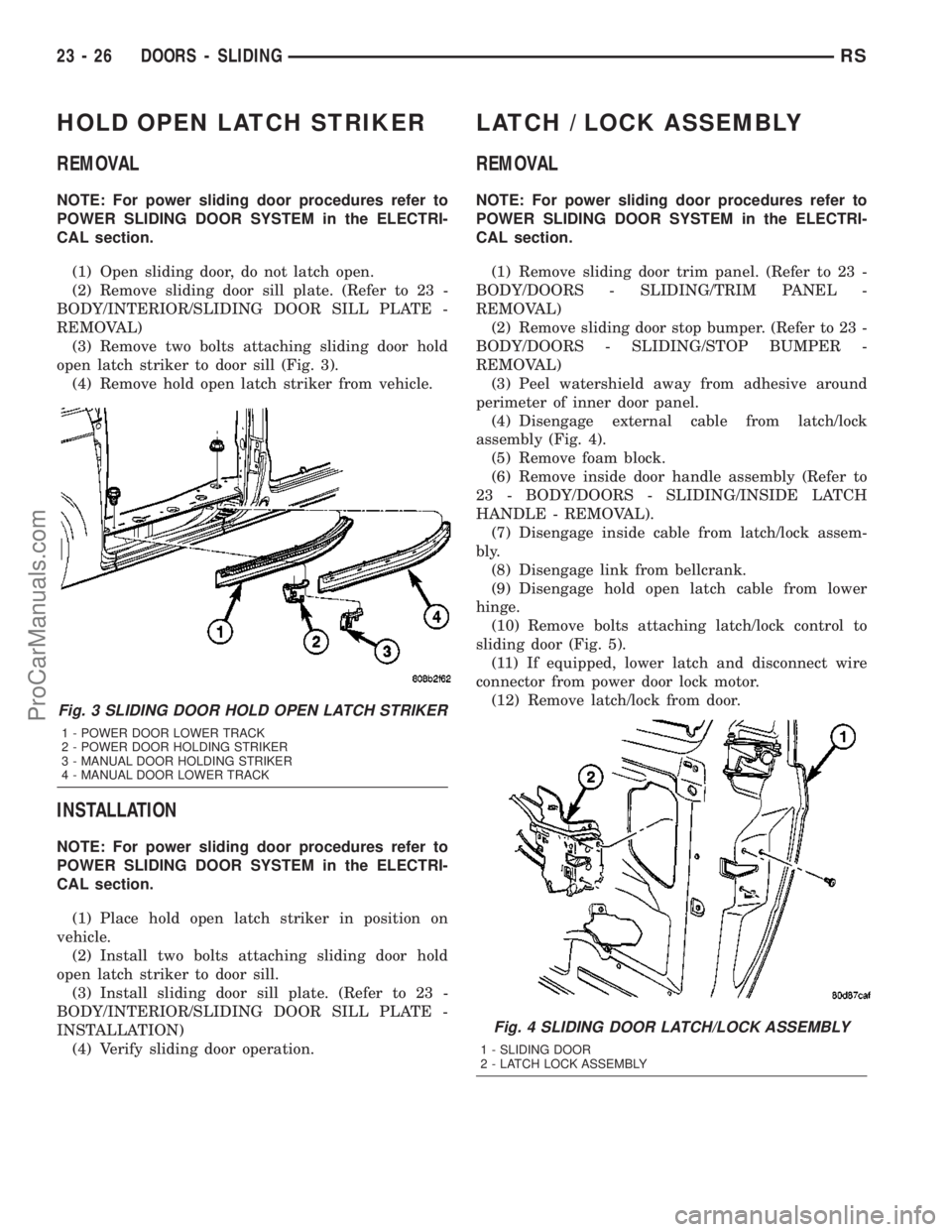 CHRYSLER CARAVAN 2003  Service Manual HOLD OPEN LATCH STRIKER
REMOVAL
NOTE: For power sliding door procedures refer to
POWER SLIDING DOOR SYSTEM in the ELECTRI-
CAL section.
(1) Open sliding door, do not latch open.
(2) Remove sliding doo