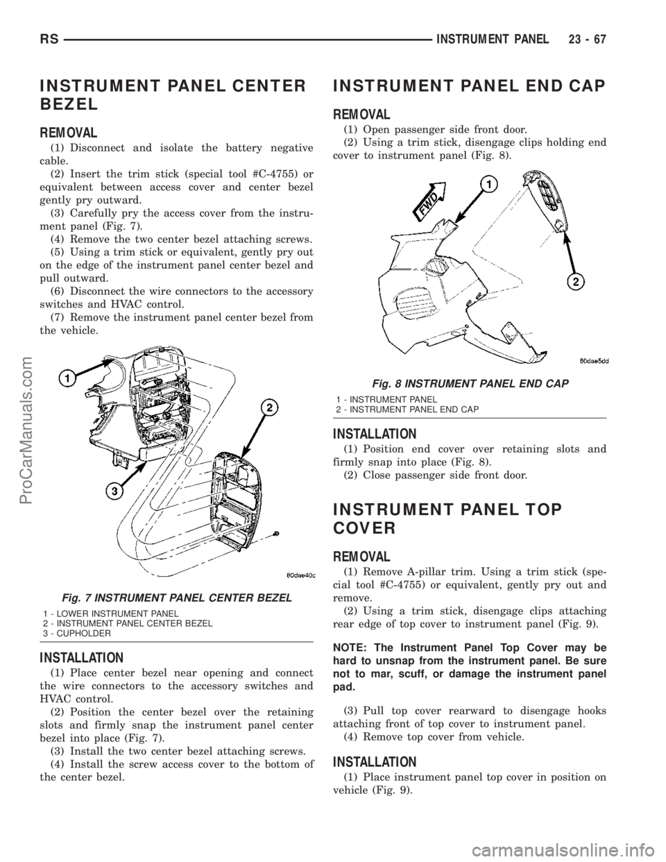CHRYSLER CARAVAN 2003  Service Manual INSTRUMENT PANEL CENTER
BEZEL
REMOVAL
(1) Disconnect and isolate the battery negative
cable.
(2) Insert the trim stick (special tool #C-4755) or
equivalent between access cover and center bezel
gently
