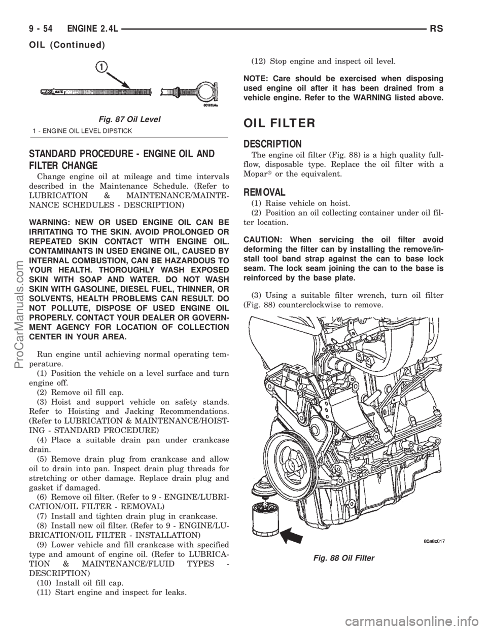 CHRYSLER CARAVAN 2002 Service Manual STANDARD PROCEDURE - ENGINE OIL AND
FILTER CHANGE
Change engine oil at mileage and time intervals
described in the Maintenance Schedule. (Refer to
LUBRICATION & MAINTENANCE/MAINTE-
NANCE SCHEDULES - D CHRYSLER CARAVAN 2002 Service Manual STANDARD PROCEDURE - ENGINE OIL AND
FILTER CHANGE
Change engine oil at mileage and time intervals
described in the Maintenance Schedule. (Refer to
LUBRICATION & MAINTENANCE/MAINTE-
NANCE SCHEDULES - D