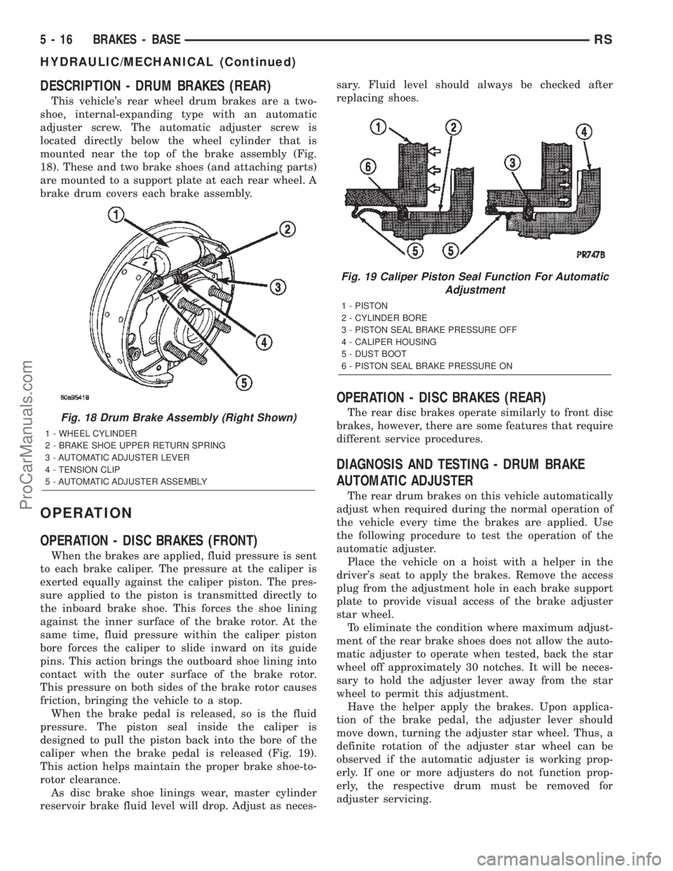 CHRYSLER CARAVAN 2002 Service Manual DESCRIPTION - DRUM BRAKES (REAR)
This vehicles rear wheel drum brakes are a two-
shoe, internal-expanding type with an automatic
adjuster screw. The automatic adjuster screw is
located directly below CHRYSLER CARAVAN 2002 Service Manual DESCRIPTION - DRUM BRAKES (REAR)
This vehicles rear wheel drum brakes are a two-
shoe, internal-expanding type with an automatic
adjuster screw. The automatic adjuster screw is
located directly below
