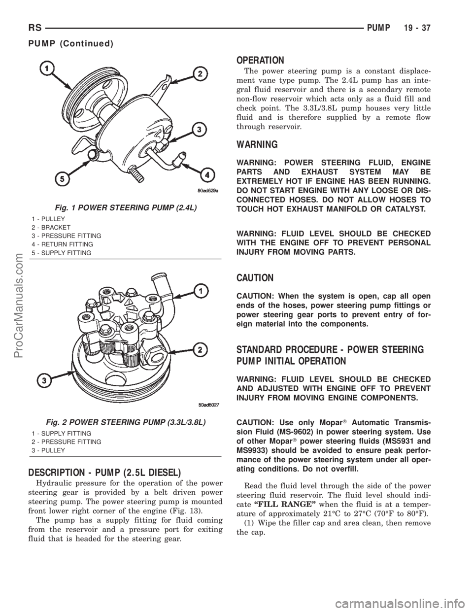 CHRYSLER CARAVAN 2002 User Guide DESCRIPTION - PUMP (2.5L DIESEL)
Hydraulic pressure for the operation of the power
steering gear is provided by a belt driven power
steering pump. The power steering pump is mounted
front lower right CHRYSLER CARAVAN 2002 User Guide DESCRIPTION - PUMP (2.5L DIESEL)
Hydraulic pressure for the operation of the power
steering gear is provided by a belt driven power
steering pump. The power steering pump is mounted
front lower right
