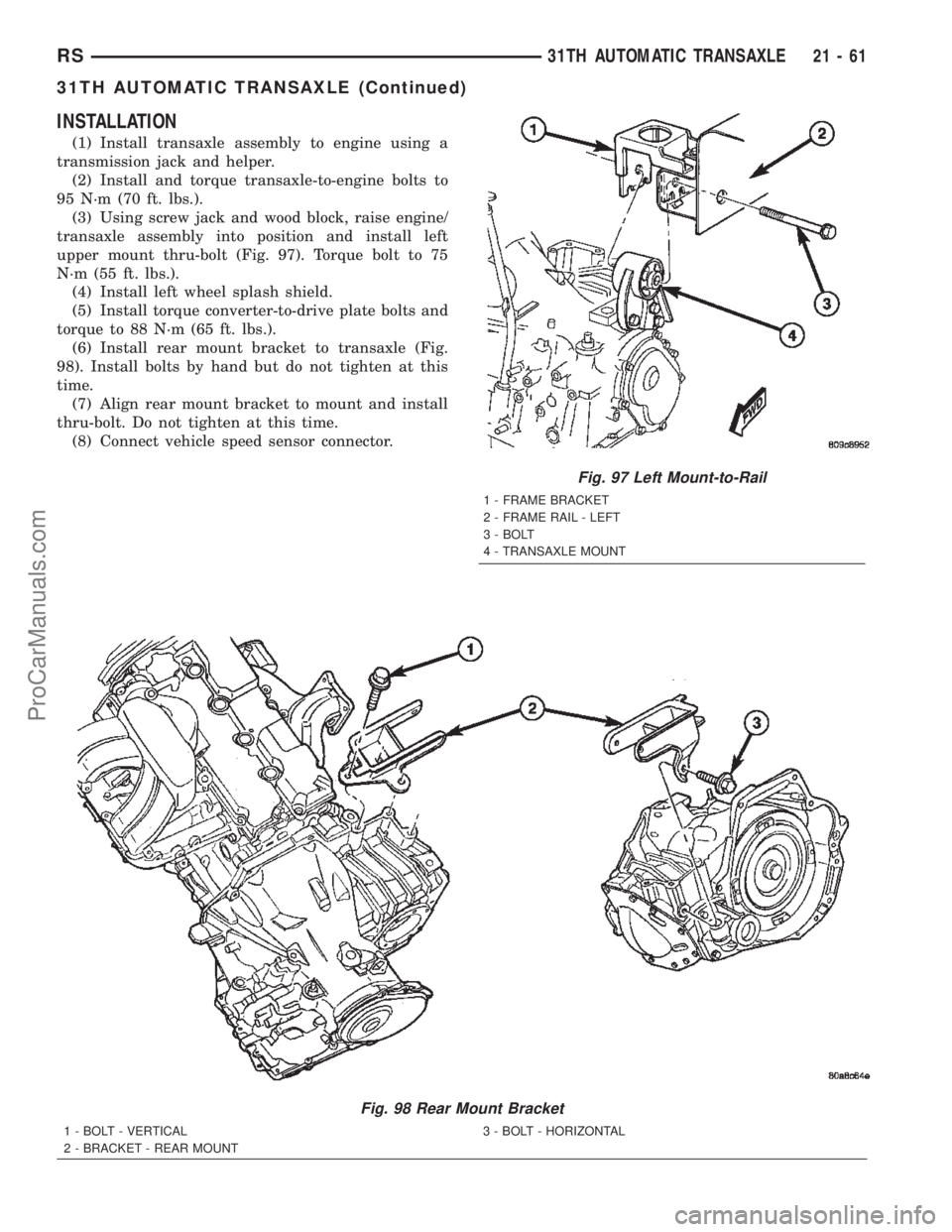 CHRYSLER CARAVAN 2002 Service Manual INSTALLATION
(1) Install transaxle assembly to engine using a
transmission jack and helper.
(2) Install and torque transaxle-to-engine bolts to
95 N´m (70 ft. lbs.).
(3) Using screw jack and wood blo CHRYSLER CARAVAN 2002 Service Manual INSTALLATION
(1) Install transaxle assembly to engine using a
transmission jack and helper.
(2) Install and torque transaxle-to-engine bolts to
95 N´m (70 ft. lbs.).
(3) Using screw jack and wood blo