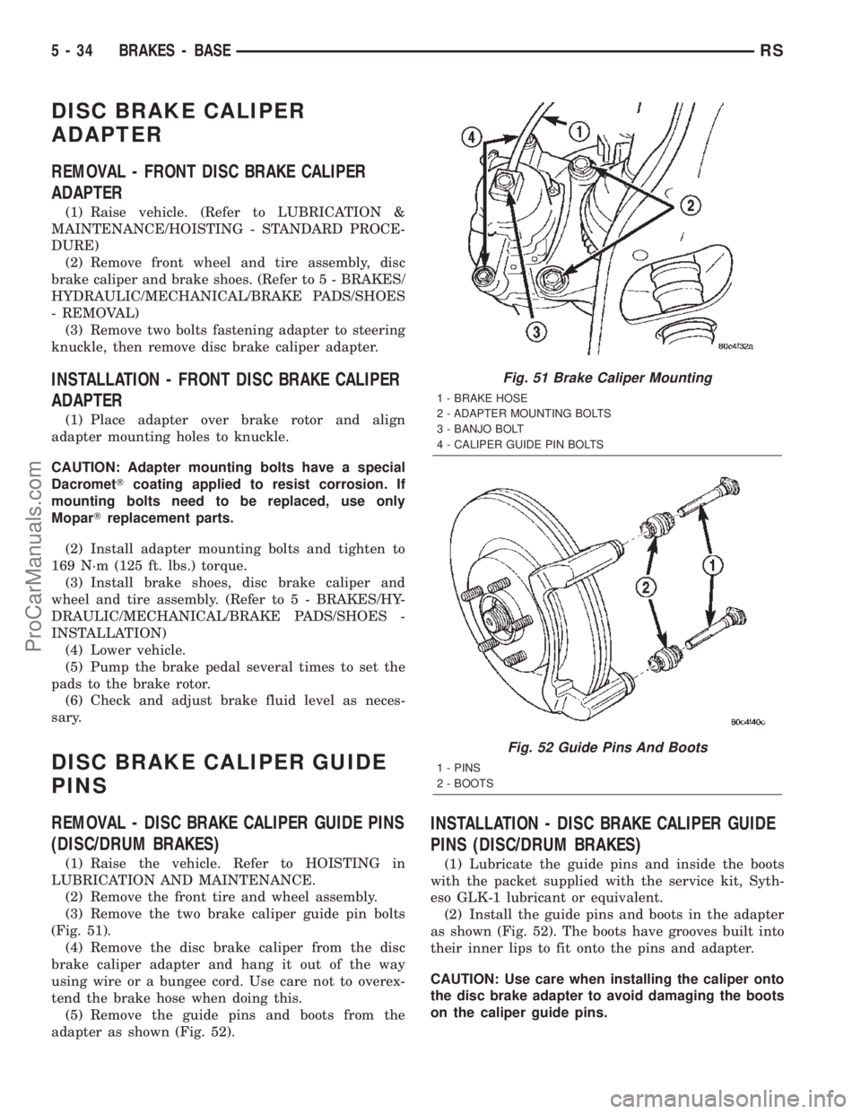 CHRYSLER CARAVAN 2002 Owners Guide DISC BRAKE CALIPER
ADAPTER
REMOVAL - FRONT DISC BRAKE CALIPER
ADAPTER
(1) Raise vehicle. (Refer to LUBRICATION &
MAINTENANCE/HOISTING - STANDARD PROCE-
DURE)
(2) Remove front wheel and tire assembly, CHRYSLER CARAVAN 2002 Owners Guide DISC BRAKE CALIPER
ADAPTER
REMOVAL - FRONT DISC BRAKE CALIPER
ADAPTER
(1) Raise vehicle. (Refer to LUBRICATION &
MAINTENANCE/HOISTING - STANDARD PROCE-
DURE)
(2) Remove front wheel and tire assembly,