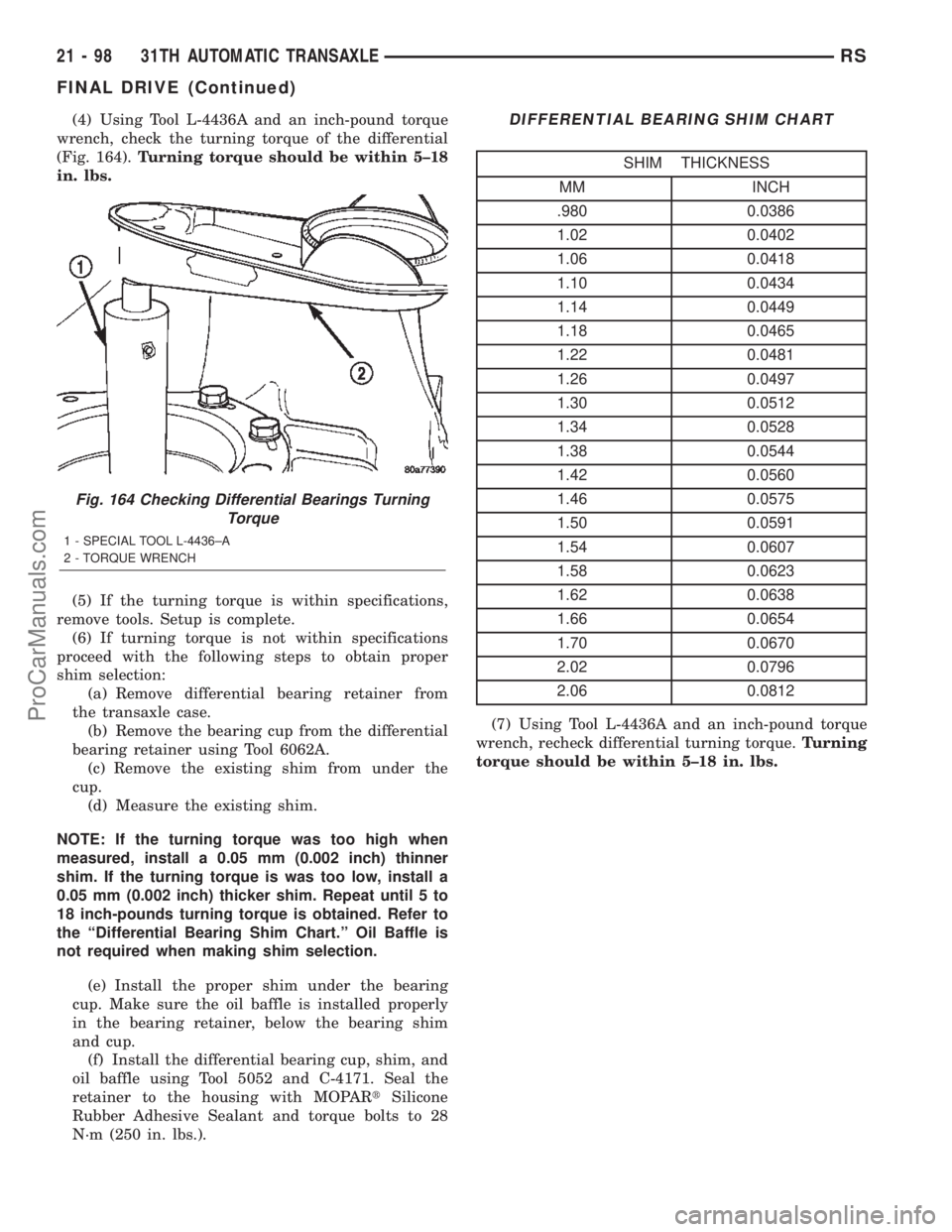 CHRYSLER CARAVAN 2002 Repair Manual (4) Using Tool L-4436A and an inch-pound torque
wrench, check the turning torque of the differential
(Fig. 164).Turning torque should be within 5±18
in. lbs.
(5) If the turning torque is within speci