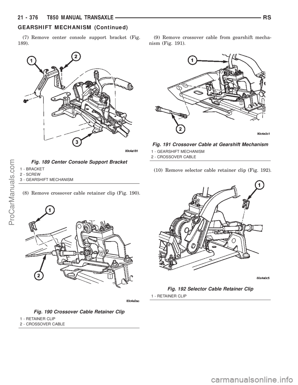 CHRYSLER CARAVAN 2002  Service Manual (7) Remove center console support bracket (Fig.
189).
(8) Remove crossover cable retainer clip (Fig. 190).(9) Remove crossover cable from gearshift mecha-
nism (Fig. 191).
(10) Remove selector cable r