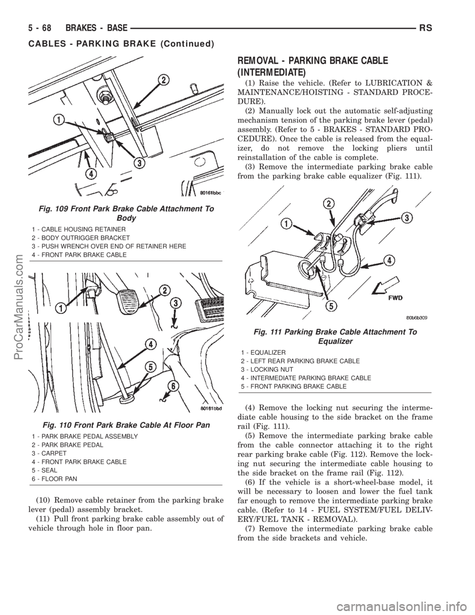 CHRYSLER CARAVAN 2002 Service Manual (10) Remove cable retainer from the parking brake
lever (pedal) assembly bracket.
(11) Pull front parking brake cable assembly out of
vehicle through hole in floor pan.
REMOVAL - PARKING BRAKE CABLE
( CHRYSLER CARAVAN 2002 Service Manual (10) Remove cable retainer from the parking brake
lever (pedal) assembly bracket.
(11) Pull front parking brake cable assembly out of
vehicle through hole in floor pan.
REMOVAL - PARKING BRAKE CABLE
(