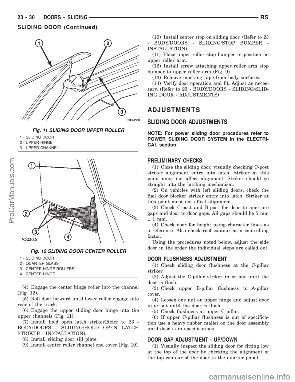 CHRYSLER CARAVAN 2002  Service Manual (4) Engage the center hinge roller into the channel
(Fig. 12).
(5) Roll door forward until lower roller engage into
rear of the track.
(6) Engage the upper sliding door hinge into the
upper channels (