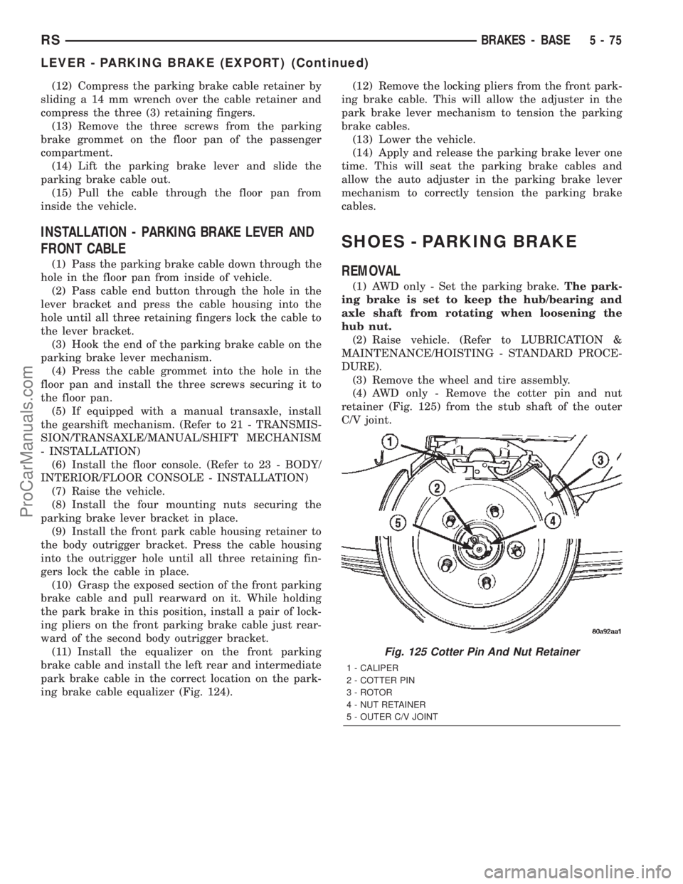 CHRYSLER CARAVAN 2002 Service Manual (12) Compress the parking brake cable retainer by
sliding a 14 mm wrench over the cable retainer and
compress the three (3) retaining fingers.
(13) Remove the three screws from the parking
brake gromm CHRYSLER CARAVAN 2002 Service Manual (12) Compress the parking brake cable retainer by
sliding a 14 mm wrench over the cable retainer and
compress the three (3) retaining fingers.
(13) Remove the three screws from the parking
brake gromm