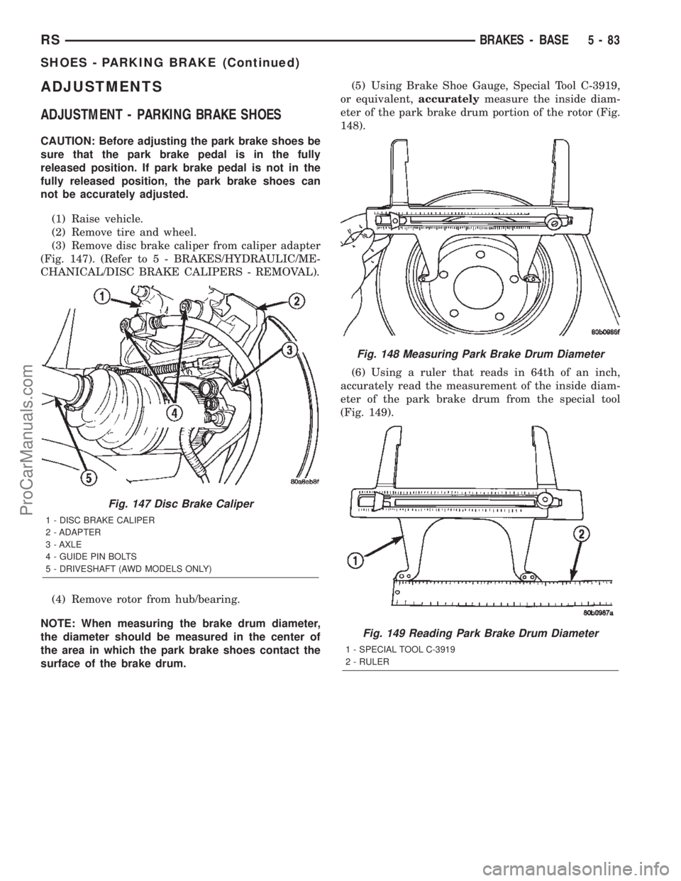 CHRYSLER CARAVAN 2002 Service Manual ADJUSTMENTS
ADJUSTMENT - PARKING BRAKE SHOES
CAUTION: Before adjusting the park brake shoes be
sure that the park brake pedal is in the fully
released position. If park brake pedal is not in the
fully CHRYSLER CARAVAN 2002 Service Manual ADJUSTMENTS
ADJUSTMENT - PARKING BRAKE SHOES
CAUTION: Before adjusting the park brake shoes be
sure that the park brake pedal is in the fully
released position. If park brake pedal is not in the
fully