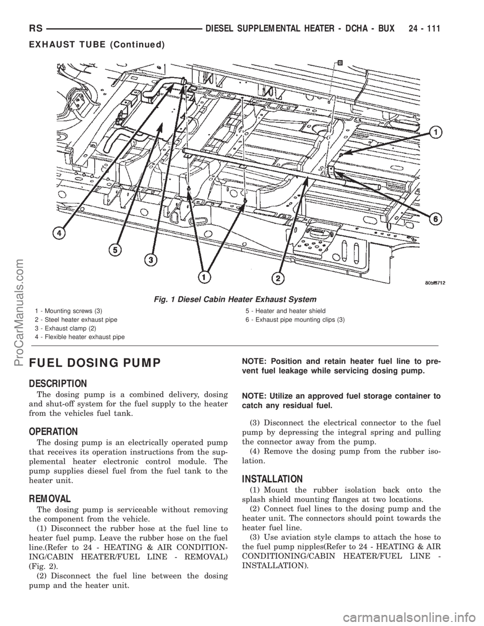 CHRYSLER CARAVAN 2002 Service Manual FUEL DOSING PUMP
DESCRIPTION
The dosing pump is a combined delivery, dosing
and shut-off system for the fuel supply to the heater
from the vehicles fuel tank.
OPERATION
The dosing pump is an electrica CHRYSLER CARAVAN 2002 Service Manual FUEL DOSING PUMP
DESCRIPTION
The dosing pump is a combined delivery, dosing
and shut-off system for the fuel supply to the heater
from the vehicles fuel tank.
OPERATION
The dosing pump is an electrica