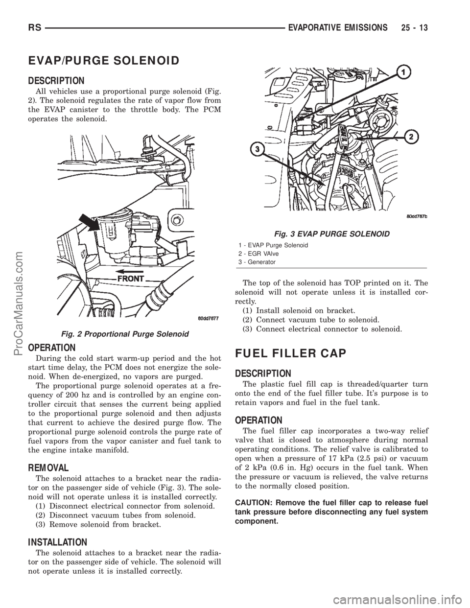 CHRYSLER CARAVAN 2002 Service Manual EVAP/PURGE SOLENOID
DESCRIPTION
All vehicles use a proportional purge solenoid (Fig.
2). The solenoid regulates the rate of vapor flow from
the EVAP canister to the throttle body. The PCM
operates the CHRYSLER CARAVAN 2002 Service Manual EVAP/PURGE SOLENOID
DESCRIPTION
All vehicles use a proportional purge solenoid (Fig.
2). The solenoid regulates the rate of vapor flow from
the EVAP canister to the throttle body. The PCM
operates the