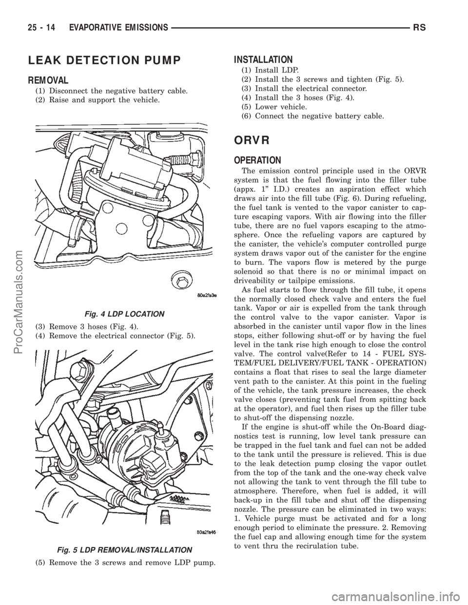 CHRYSLER CARAVAN 2002 Service Manual LEAK DETECTION PUMP
REMOVAL
(1) Disconnect the negative battery cable.
(2) Raise and support the vehicle.
(3) Remove 3 hoses (Fig. 4).
(4) Remove the electrical connector (Fig. 5).
(5) Remove the 3 sc CHRYSLER CARAVAN 2002 Service Manual LEAK DETECTION PUMP
REMOVAL
(1) Disconnect the negative battery cable.
(2) Raise and support the vehicle.
(3) Remove 3 hoses (Fig. 4).
(4) Remove the electrical connector (Fig. 5).
(5) Remove the 3 sc