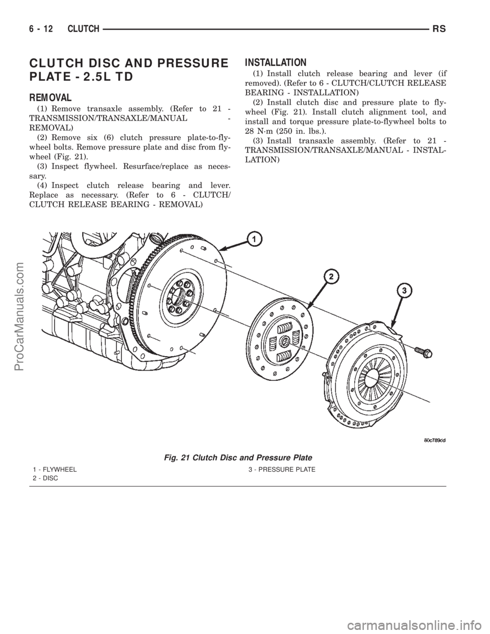 CHRYSLER CARAVAN 2002 Service Manual CLUTCH DISC AND PRESSURE
PLATE - 2.5L TD
REMOVAL
(1) Remove transaxle assembly. (Refer to 21 -
TRANSMISSION/TRANSAXLE/MANUAL -
REMOVAL)
(2) Remove six (6) clutch pressure plate-to-fly-
wheel bolts. Re CHRYSLER CARAVAN 2002 Service Manual CLUTCH DISC AND PRESSURE
PLATE - 2.5L TD
REMOVAL
(1) Remove transaxle assembly. (Refer to 21 -
TRANSMISSION/TRANSAXLE/MANUAL -
REMOVAL)
(2) Remove six (6) clutch pressure plate-to-fly-
wheel bolts. Re