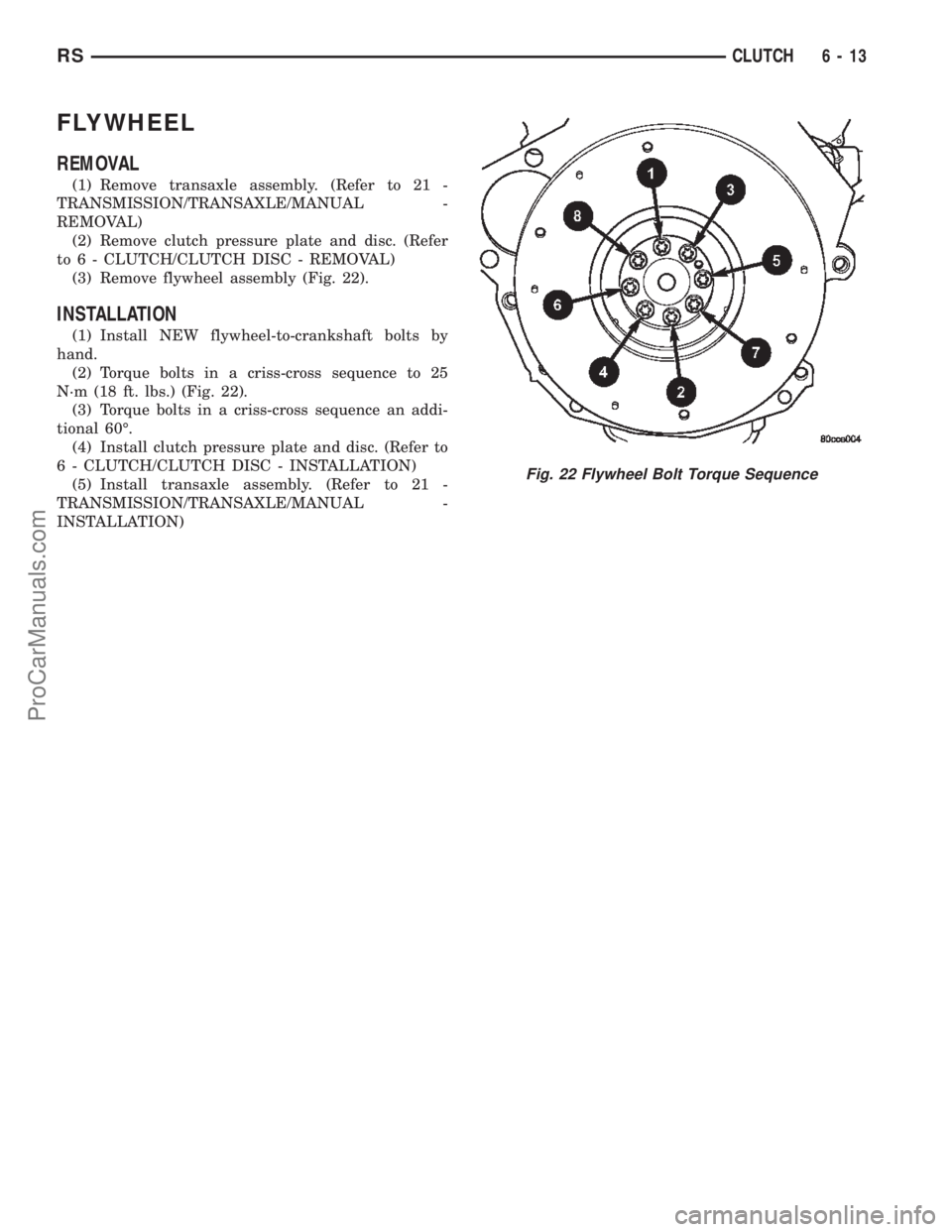 CHRYSLER CARAVAN 2002 Service Manual FLYWHEEL
REMOVAL
(1) Remove transaxle assembly. (Refer to 21 -
TRANSMISSION/TRANSAXLE/MANUAL -
REMOVAL)
(2) Remove clutch pressure plate and disc. (Refer
to 6 - CLUTCH/CLUTCH DISC - REMOVAL)
(3) Remov CHRYSLER CARAVAN 2002 Service Manual FLYWHEEL
REMOVAL
(1) Remove transaxle assembly. (Refer to 21 -
TRANSMISSION/TRANSAXLE/MANUAL -
REMOVAL)
(2) Remove clutch pressure plate and disc. (Refer
to 6 - CLUTCH/CLUTCH DISC - REMOVAL)
(3) Remov